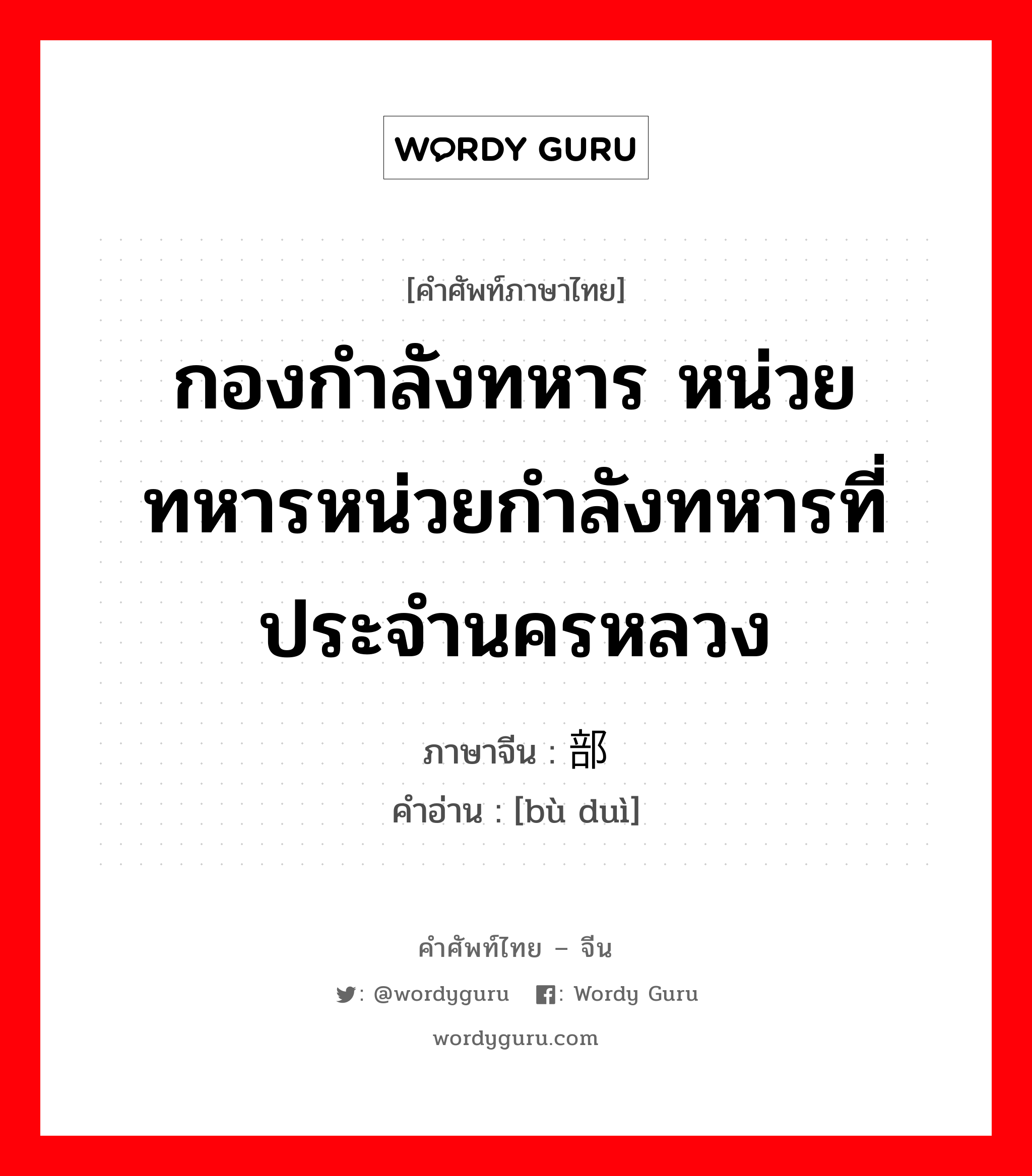 กองกำลังทหาร ภาษาจีนคืออะไร, คำศัพท์ภาษาไทย - จีน กองกำลังทหาร หน่วยทหารหน่วยกำลังทหารที่ประจำนครหลวง ภาษาจีน 部队 คำอ่าน [bù duì]