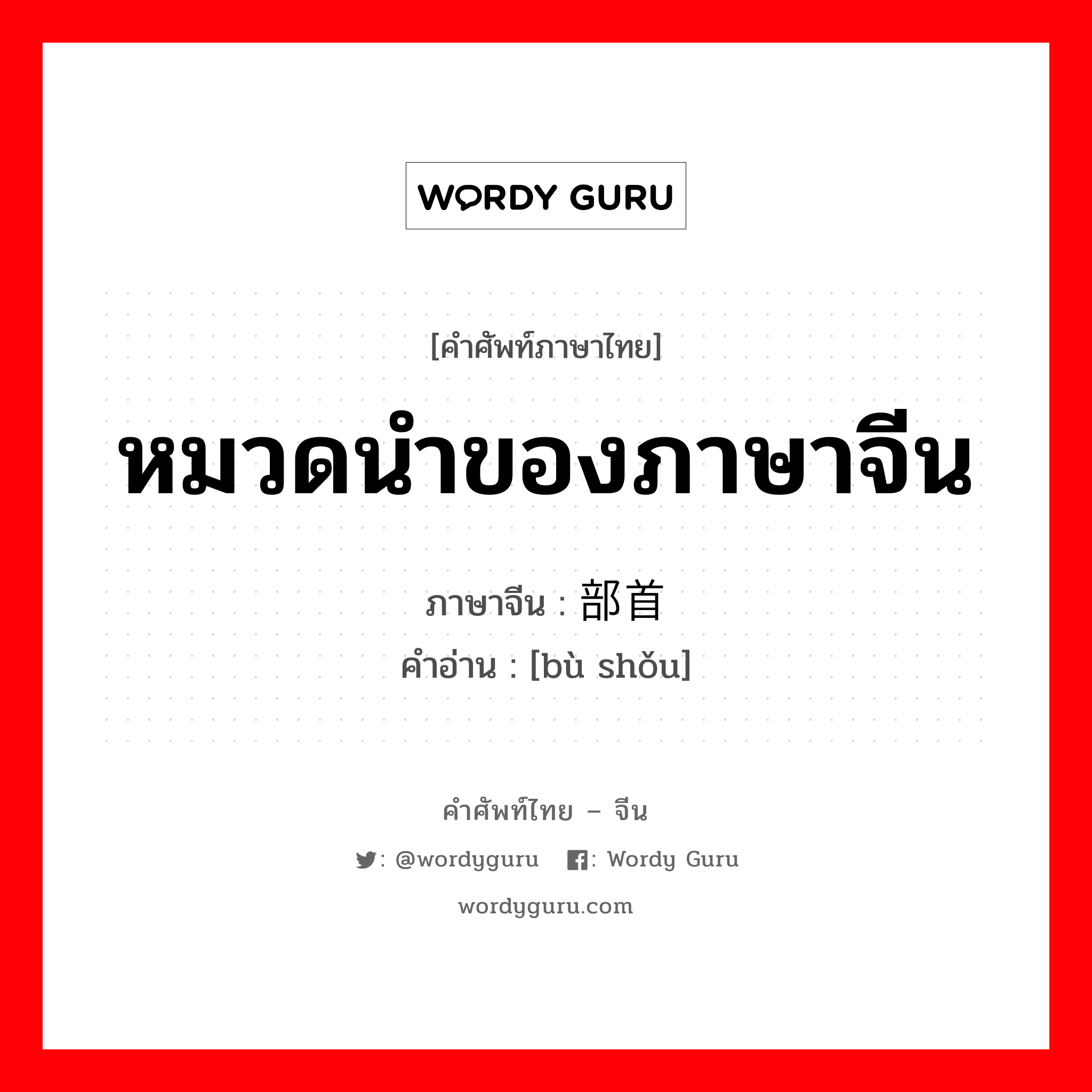 หมวดนำของภาษาจีน ภาษาจีนคืออะไร, คำศัพท์ภาษาไทย - จีน หมวดนำของภาษาจีน ภาษาจีน 部首 คำอ่าน [bù shǒu]