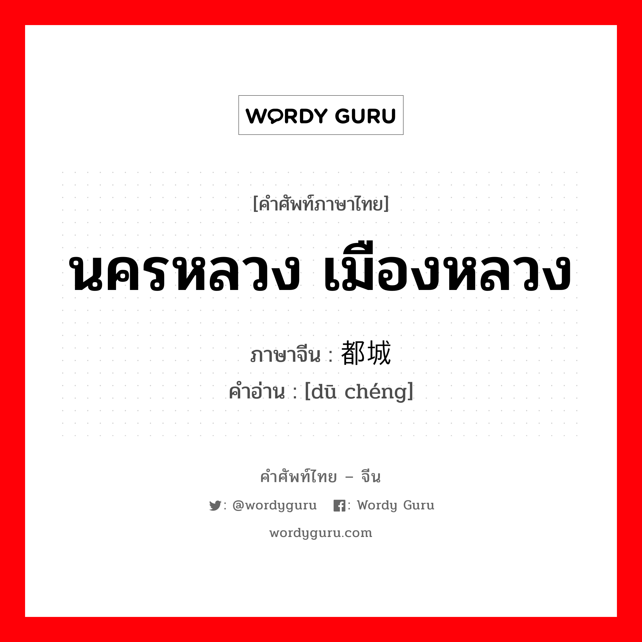 นครหลวง เมืองหลวง ภาษาจีนคืออะไร, คำศัพท์ภาษาไทย - จีน นครหลวง เมืองหลวง ภาษาจีน 都城 คำอ่าน [dū chéng]