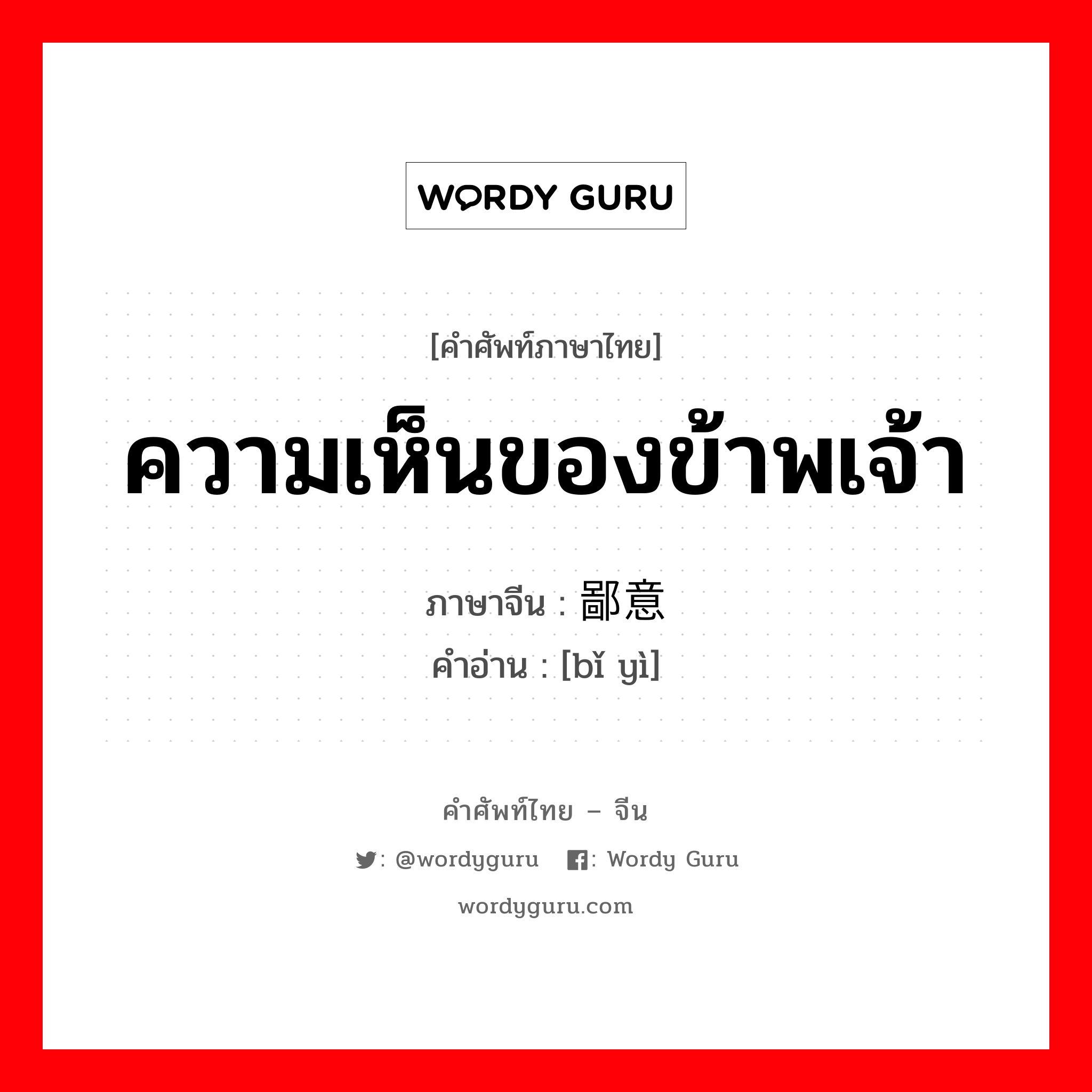 ความเห็นของข้าพเจ้า ภาษาจีนคืออะไร, คำศัพท์ภาษาไทย - จีน ความเห็นของข้าพเจ้า ภาษาจีน 鄙意 คำอ่าน [bǐ yì]