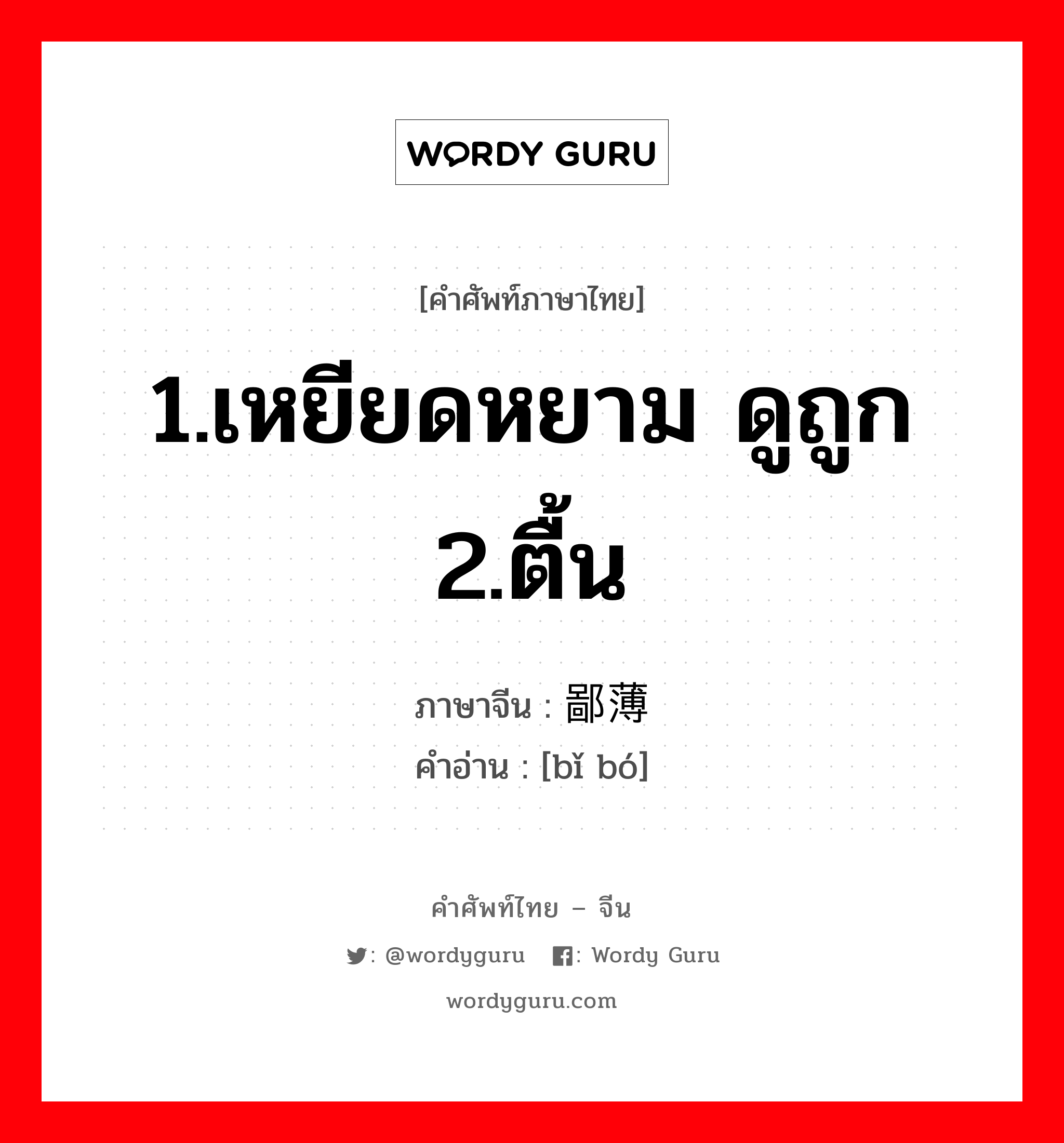 1.เหยียดหยาม ดูถูก 2.ตื้น ภาษาจีนคืออะไร, คำศัพท์ภาษาไทย - จีน 1.เหยียดหยาม ดูถูก 2.ตื้น ภาษาจีน 鄙薄 คำอ่าน [bǐ bó]