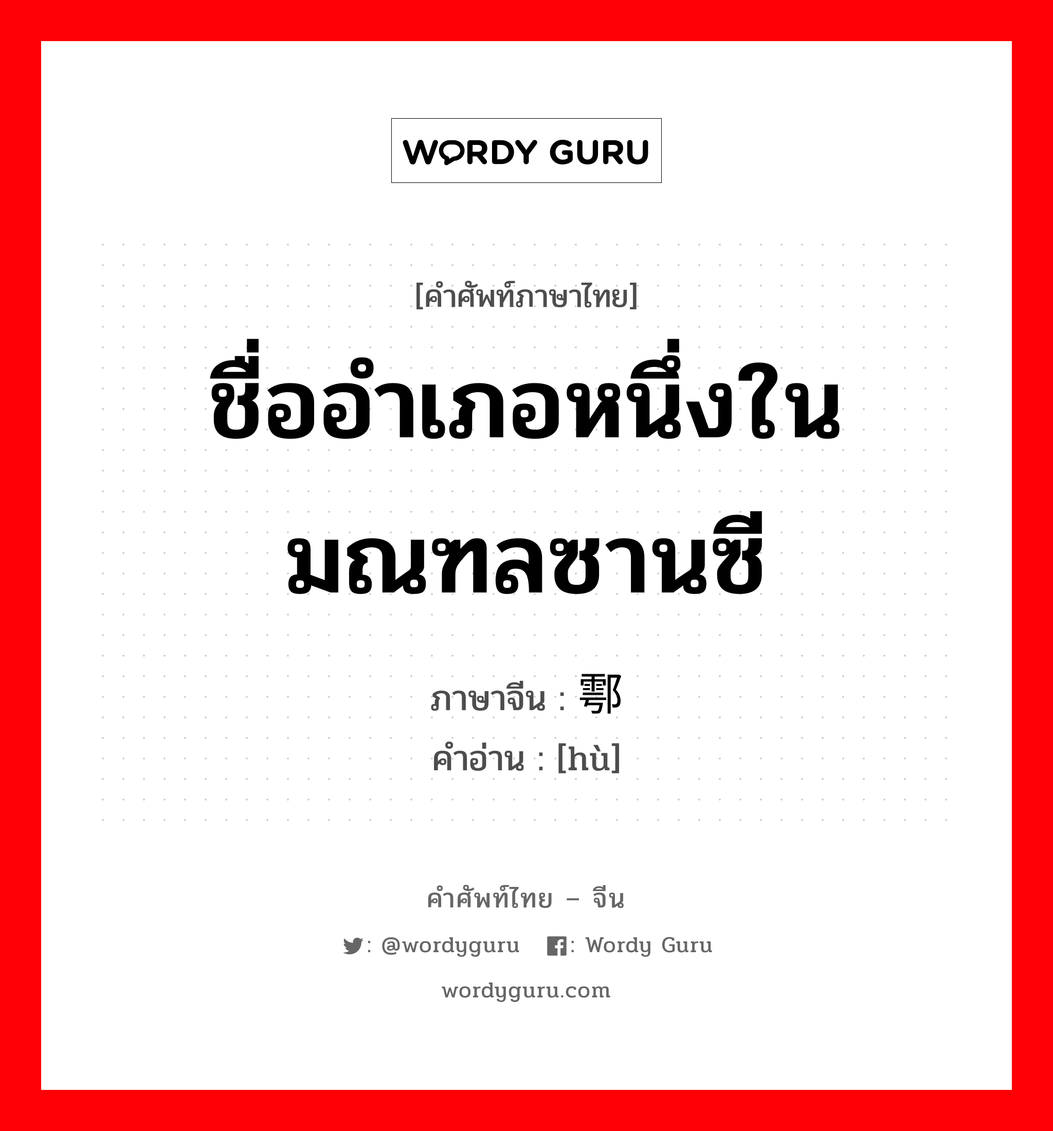 ชื่ออำเภอหนึ่งในมณฑลซานซี ภาษาจีนคืออะไร, คำศัพท์ภาษาไทย - จีน ชื่ออำเภอหนึ่งในมณฑลซานซี ภาษาจีน 鄠 คำอ่าน [hù]