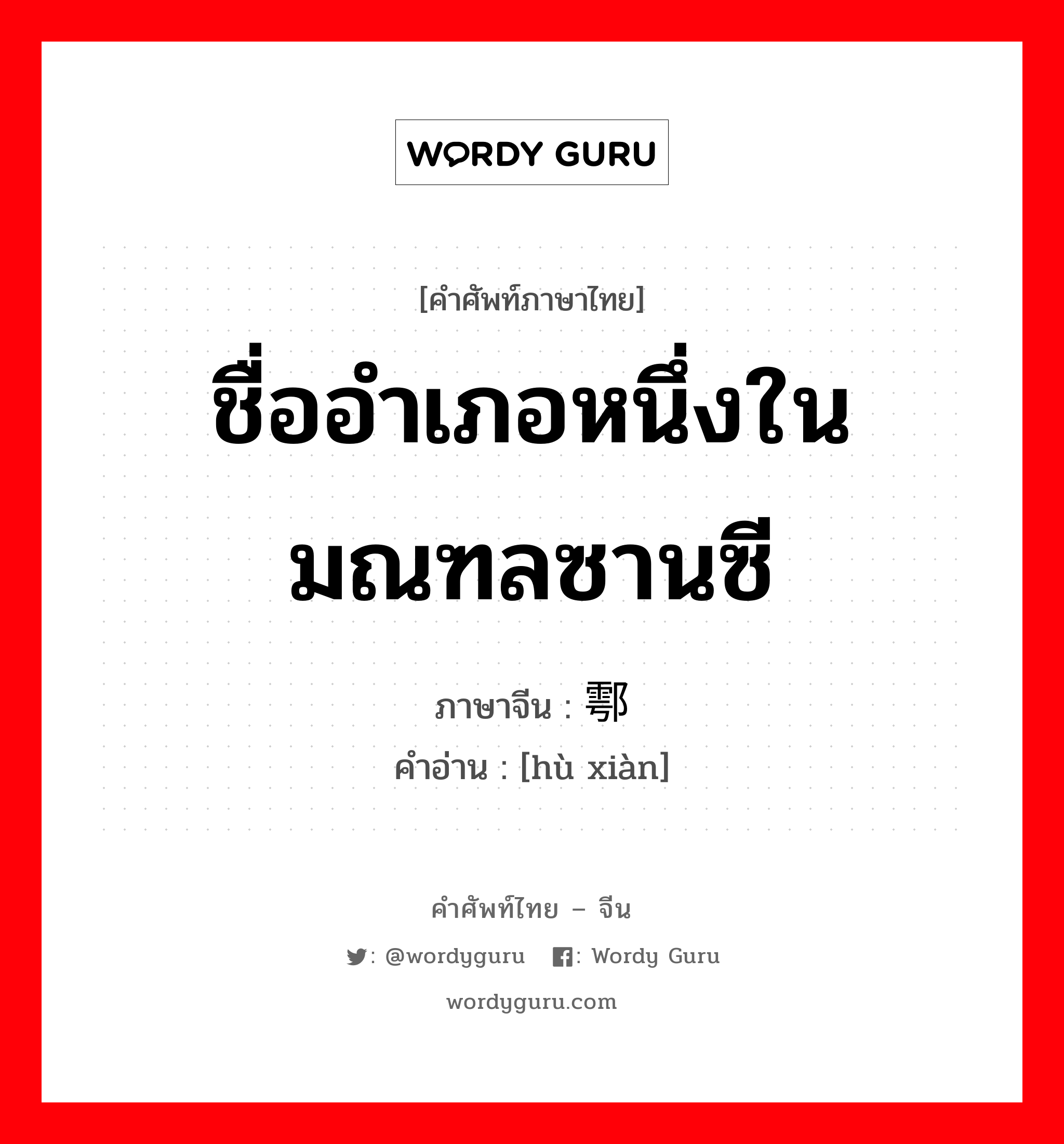 ชื่ออำเภอหนึ่งในมณฑลซานซี ภาษาจีนคืออะไร, คำศัพท์ภาษาไทย - จีน ชื่ออำเภอหนึ่งในมณฑลซานซี ภาษาจีน 鄠县 คำอ่าน [hù xiàn]