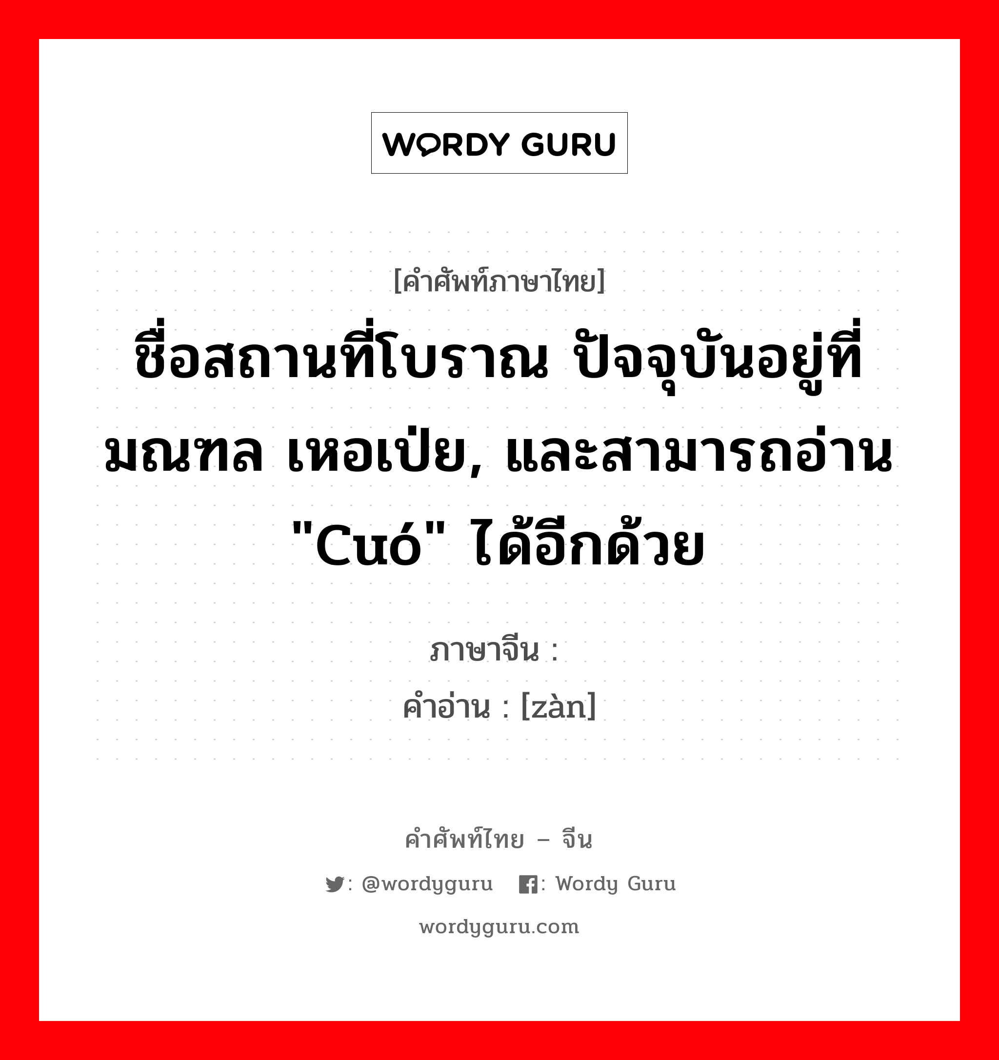 ชื่อสถานที่โบราณ ปัจจุบันอยู่ที่มณฑล เหอเป่ย, และสามารถอ่าน &#34;cuó&#34; ได้อีกด้วย ภาษาจีนคืออะไร, คำศัพท์ภาษาไทย - จีน ชื่อสถานที่โบราณ ปัจจุบันอยู่ที่มณฑล เหอเป่ย, และสามารถอ่าน &#34;cuó&#34; ได้อีกด้วย ภาษาจีน 酂 คำอ่าน [zàn]