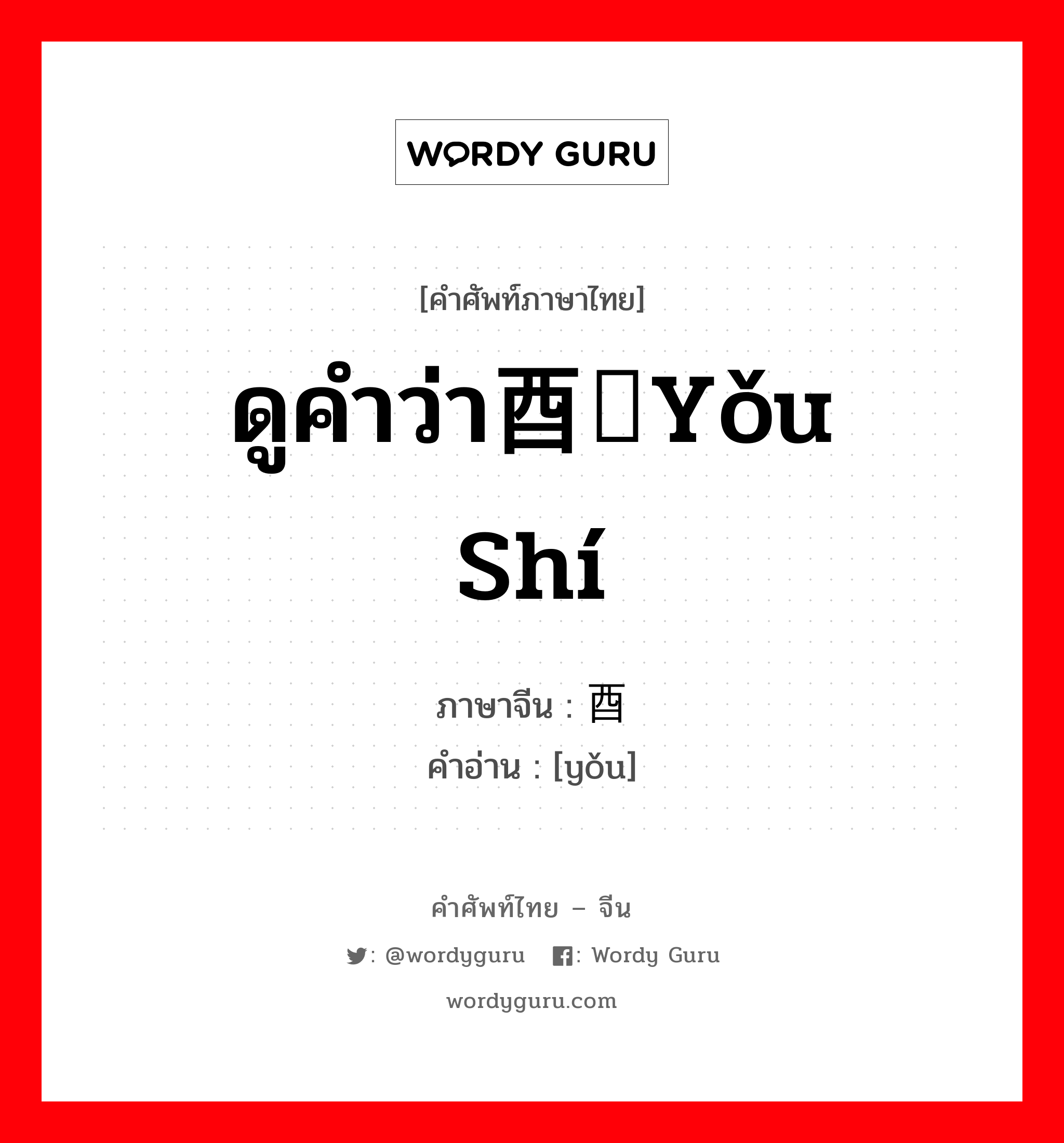 ดูคำว่า酉时yǒu shí ภาษาจีนคืออะไร, คำศัพท์ภาษาไทย - จีน ดูคำว่า酉时yǒu shí ภาษาจีน 酉 คำอ่าน [yǒu]