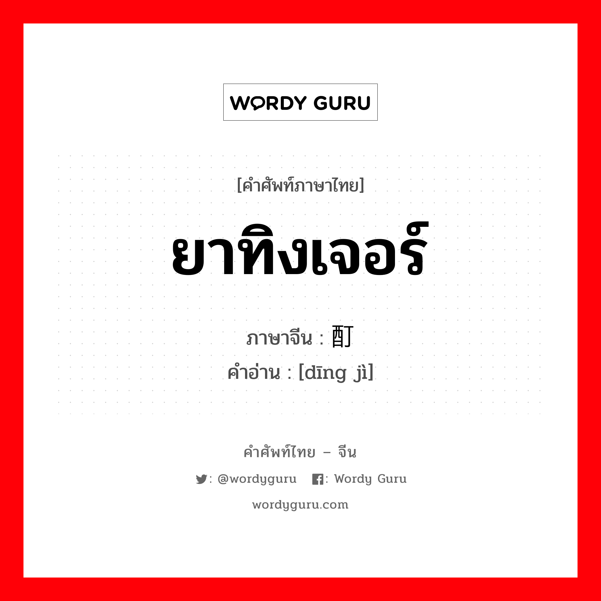 ยาทิงเจอร์ ภาษาจีนคืออะไร, คำศัพท์ภาษาไทย - จีน ยาทิงเจอร์ ภาษาจีน 酊剂 คำอ่าน [dīng jì]