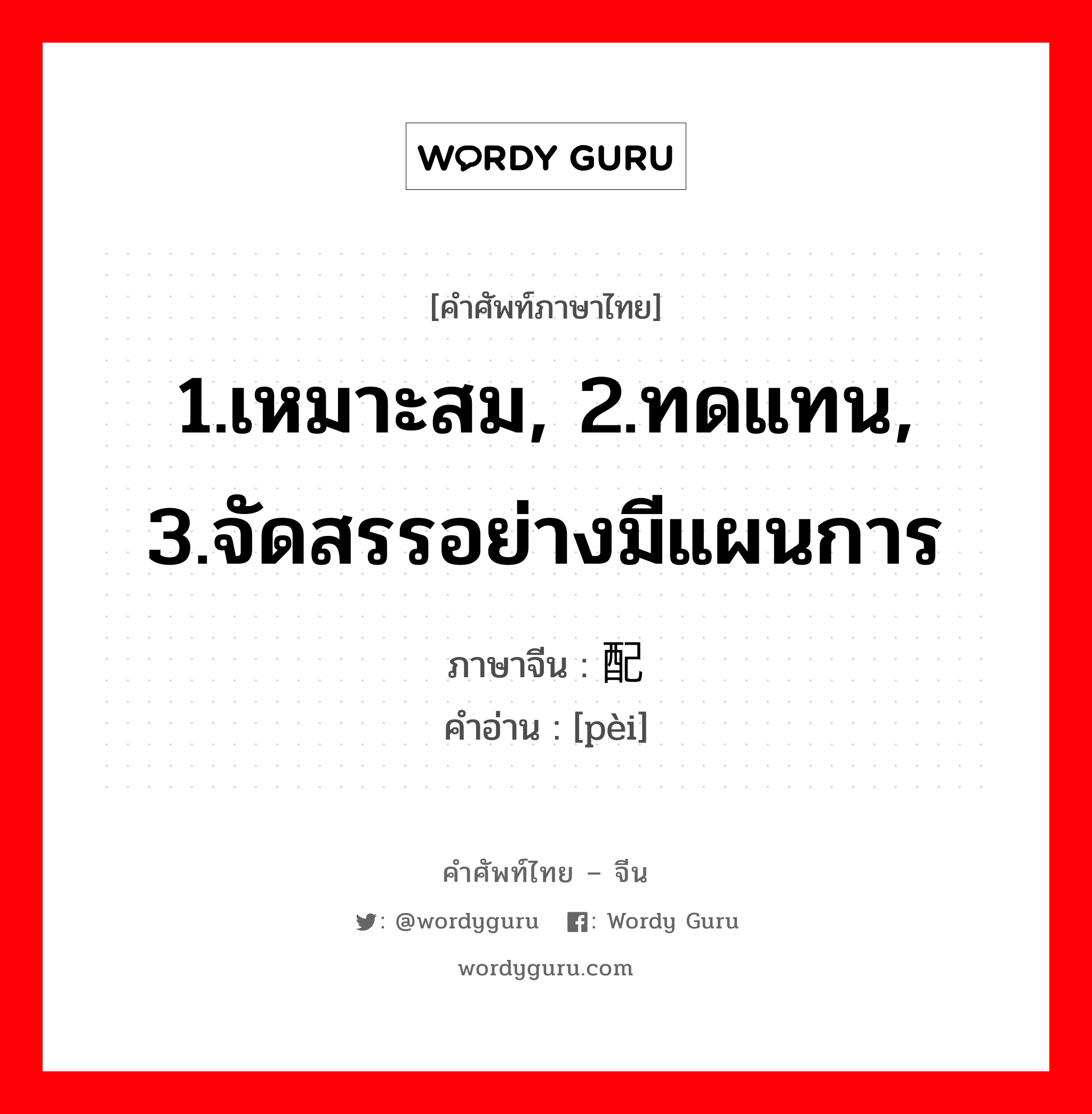 1.เหมาะสม, 2.ทดแทน, 3.จัดสรรอย่างมีแผนการ ภาษาจีนคืออะไร, คำศัพท์ภาษาไทย - จีน 1.เหมาะสม, 2.ทดแทน, 3.จัดสรรอย่างมีแผนการ ภาษาจีน 配 คำอ่าน [pèi]