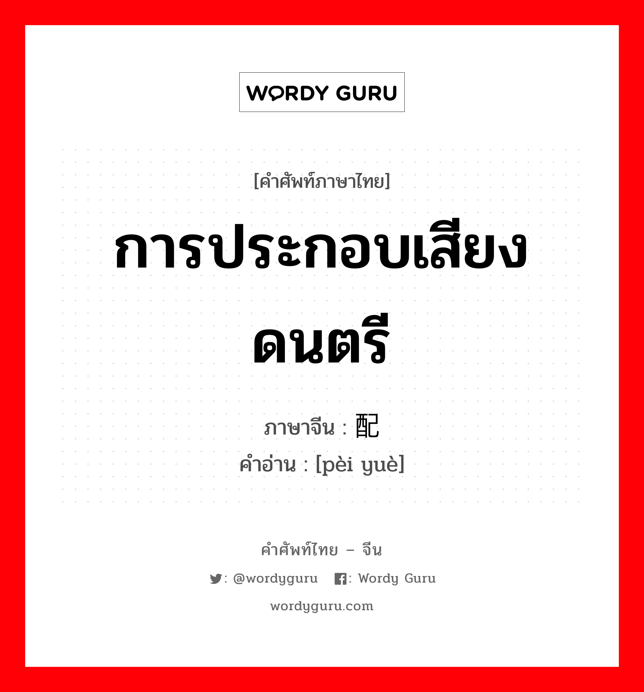 การประกอบเสียงดนตรี ภาษาจีนคืออะไร, คำศัพท์ภาษาไทย - จีน การประกอบเสียงดนตรี ภาษาจีน 配乐 คำอ่าน [pèi yuè]