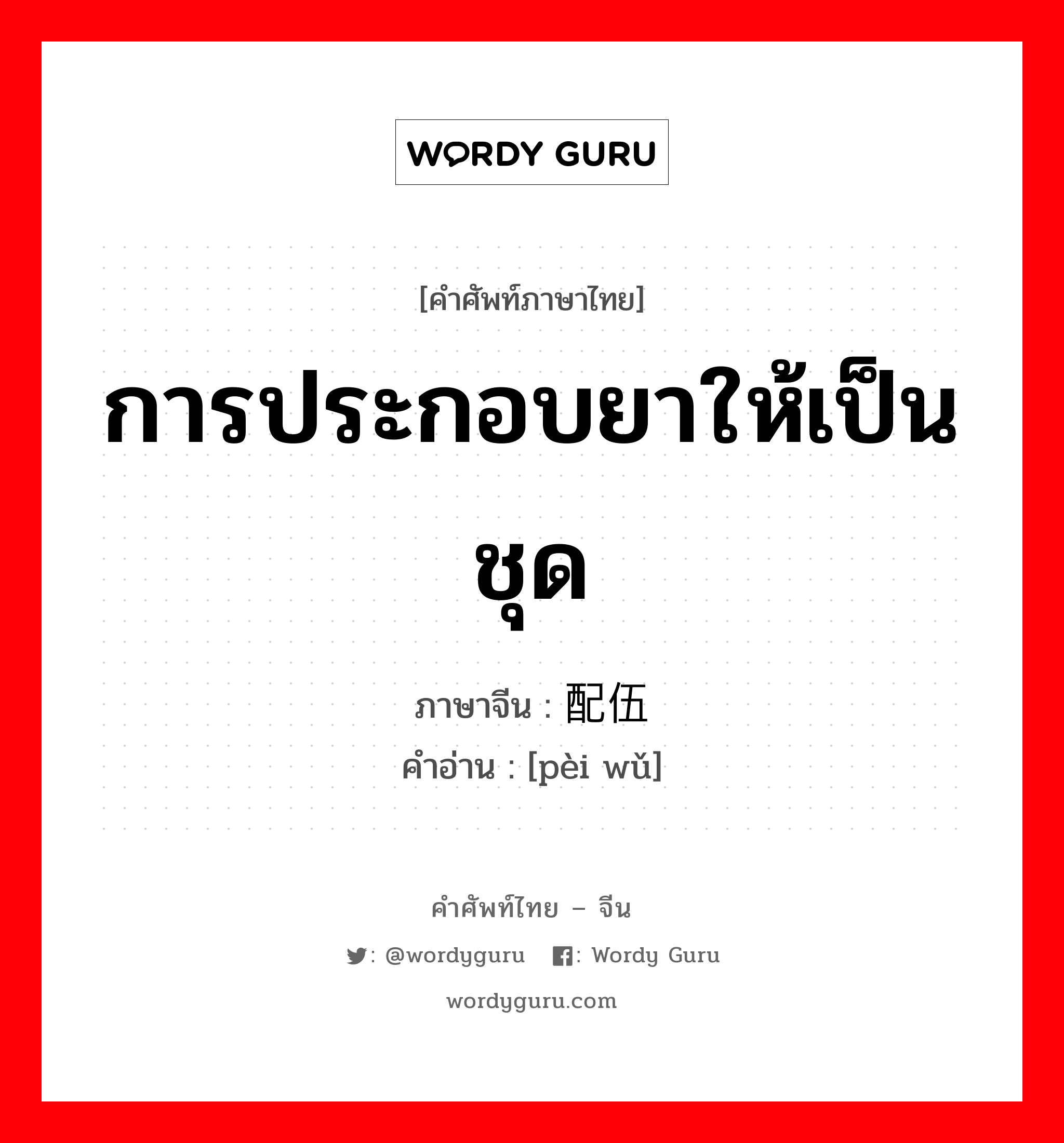 การประกอบยาให้เป็นชุด ภาษาจีนคืออะไร, คำศัพท์ภาษาไทย - จีน การประกอบยาให้เป็นชุด ภาษาจีน 配伍 คำอ่าน [pèi wǔ]