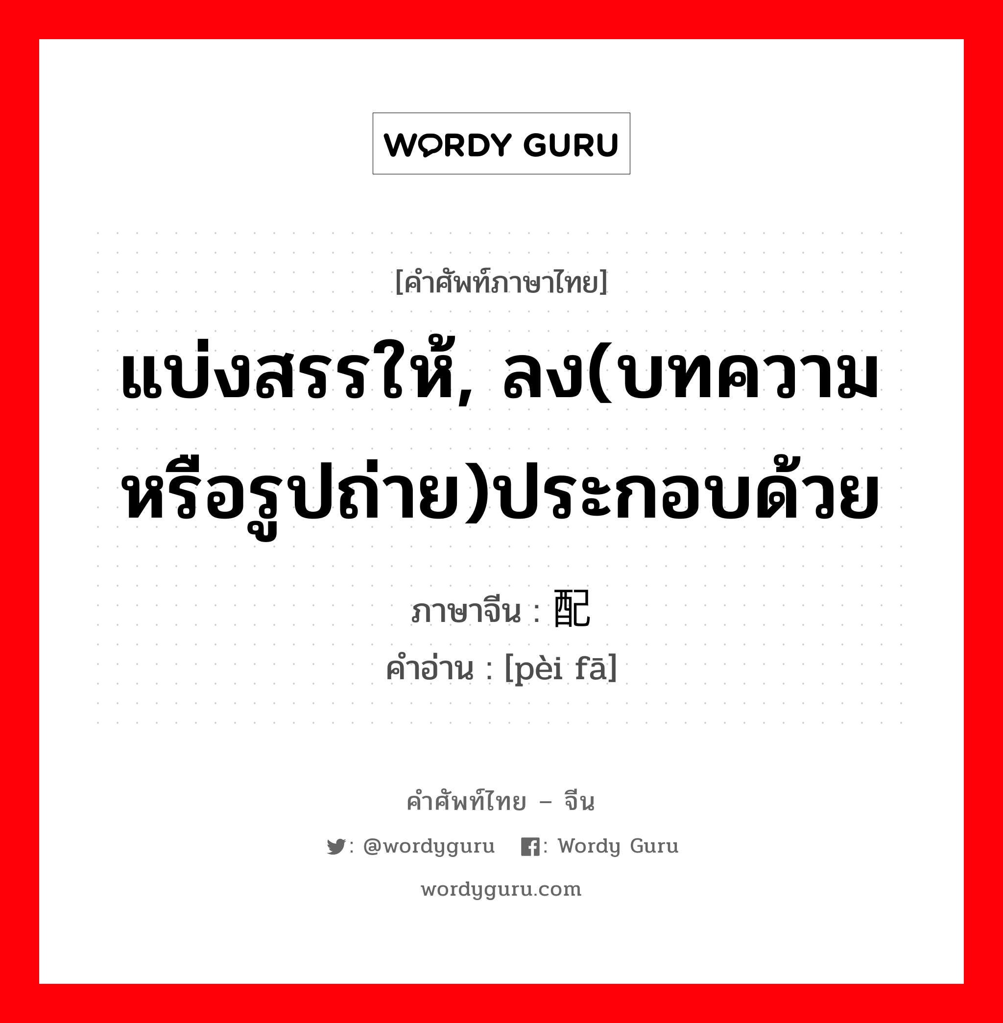 แบ่งสรรให้, ลง(บทความหรือรูปถ่าย)ประกอบด้วย ภาษาจีนคืออะไร, คำศัพท์ภาษาไทย - จีน แบ่งสรรให้, ลง(บทความหรือรูปถ่าย)ประกอบด้วย ภาษาจีน 配发 คำอ่าน [pèi fā]