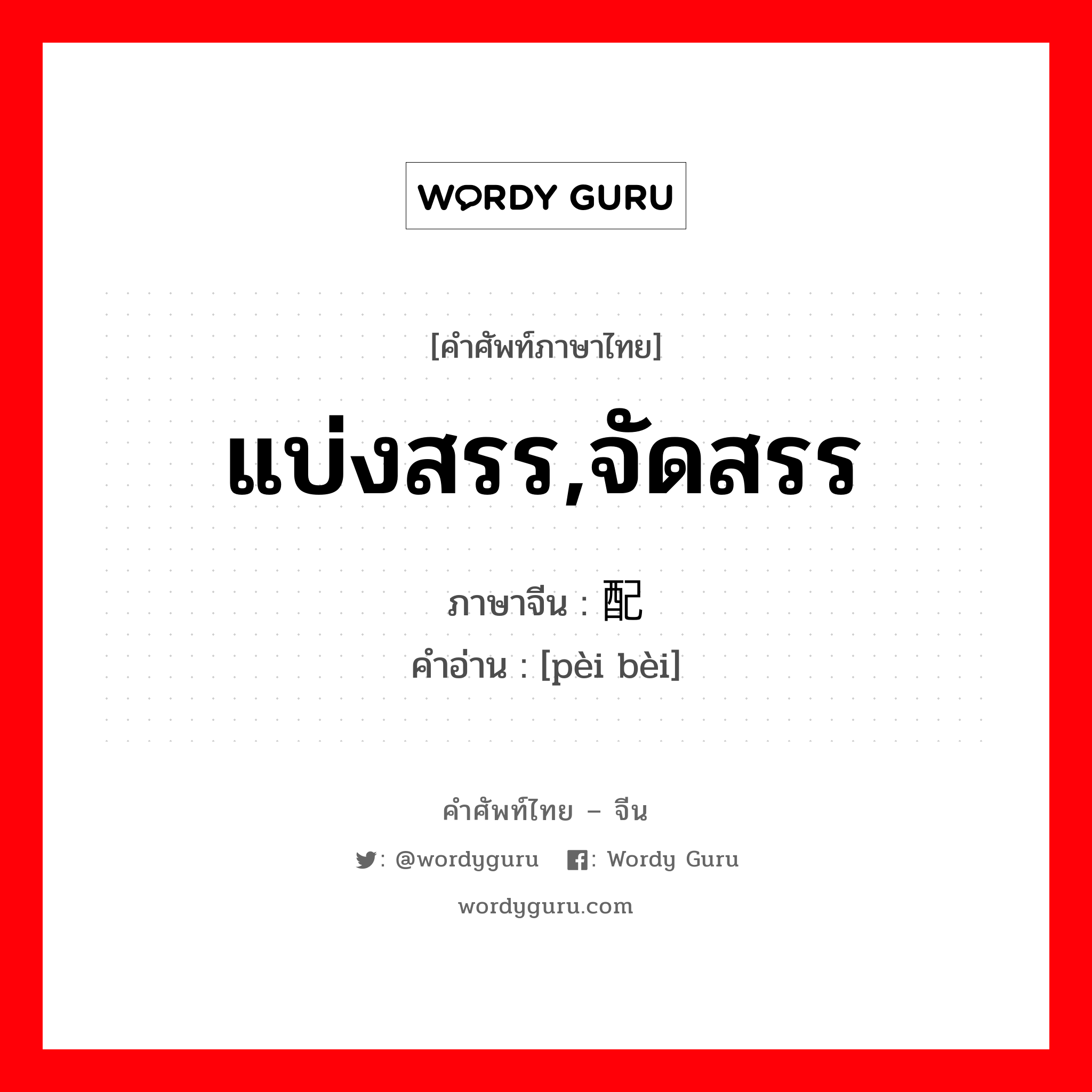 แบ่งสรร,จัดสรร ภาษาจีนคืออะไร, คำศัพท์ภาษาไทย - จีน แบ่งสรร,จัดสรร ภาษาจีน 配备 คำอ่าน [pèi bèi]