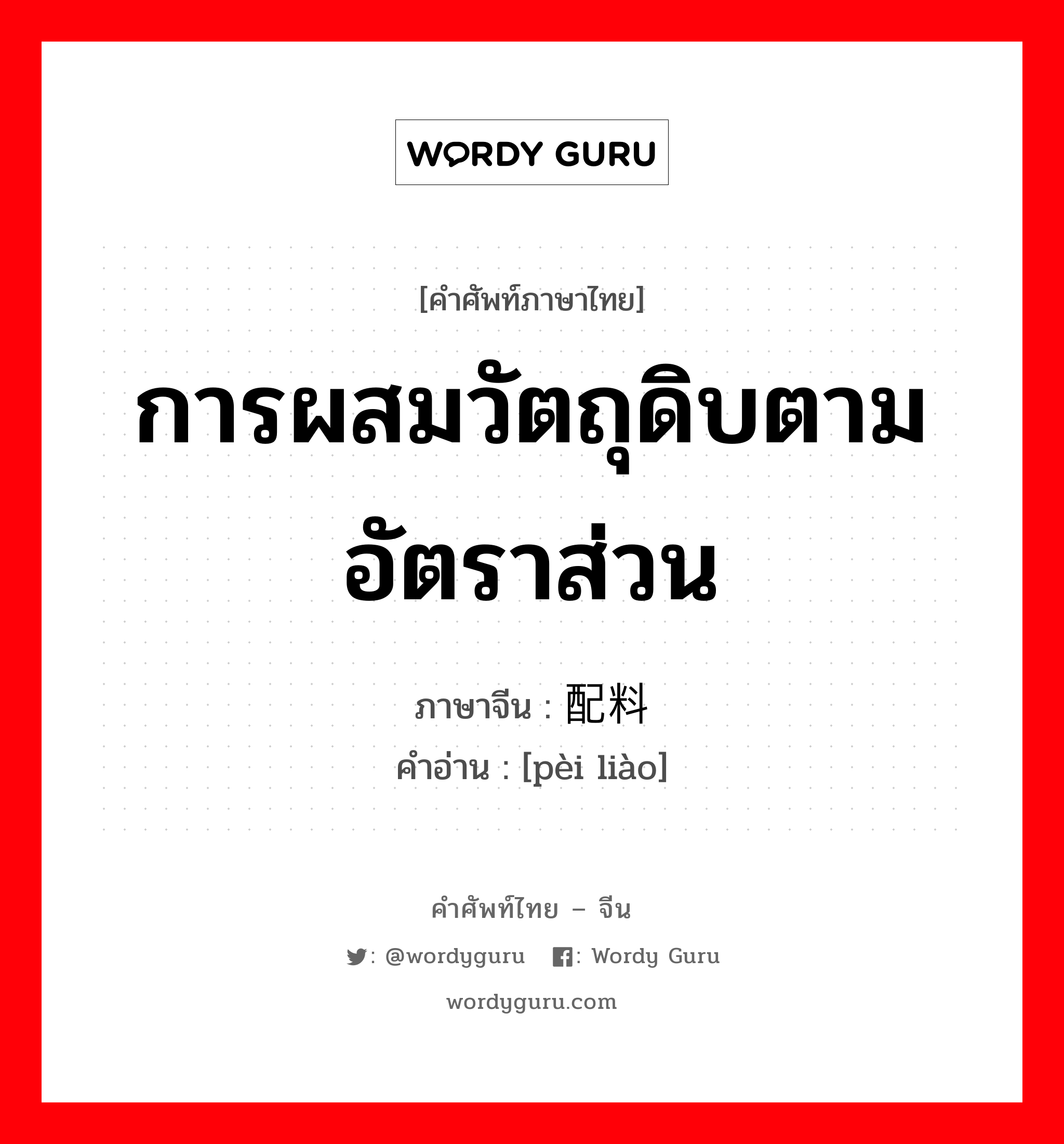 การผสมวัตถุดิบตามอัตราส่วน ภาษาจีนคืออะไร, คำศัพท์ภาษาไทย - จีน การผสมวัตถุดิบตามอัตราส่วน ภาษาจีน 配料 คำอ่าน [pèi liào]