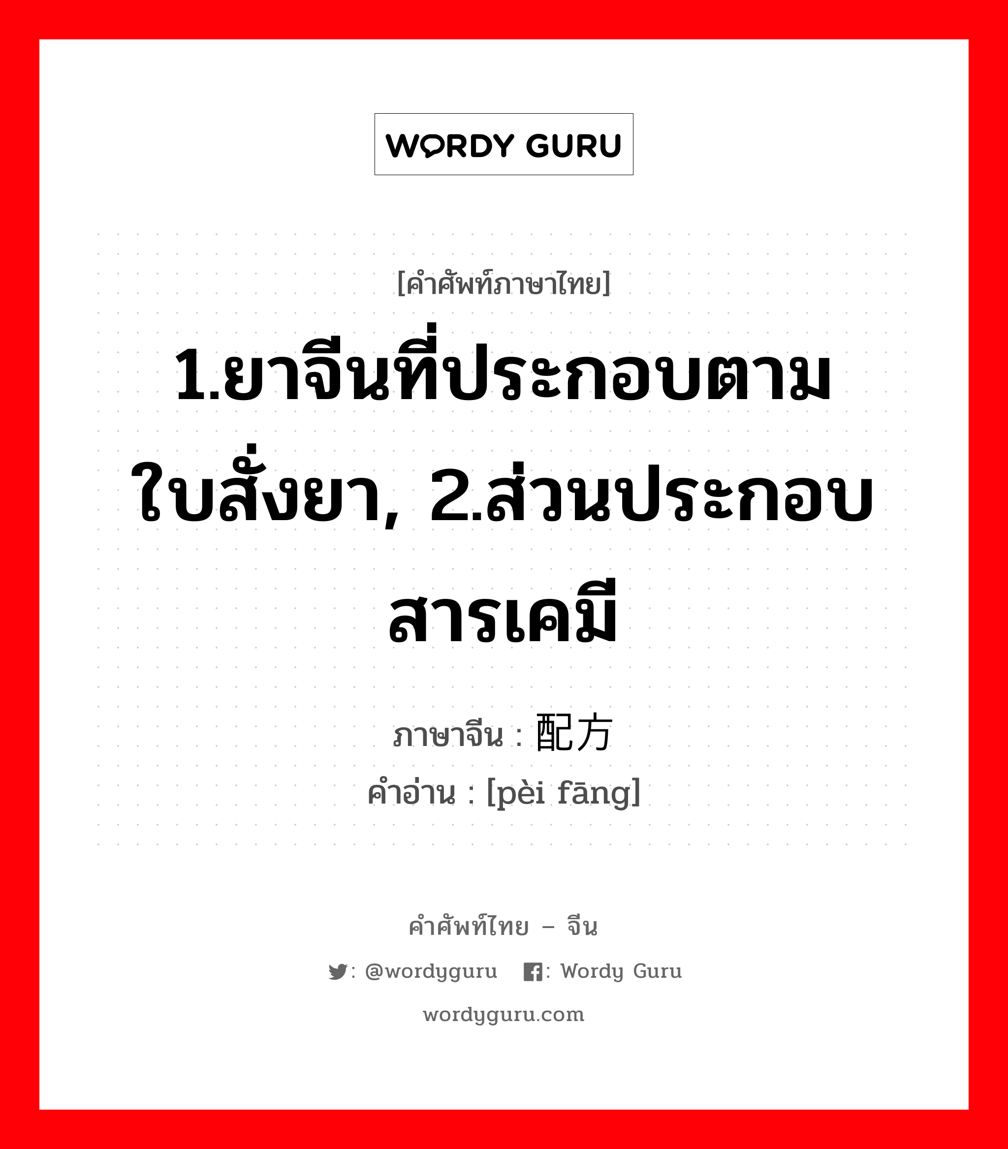 1.ยาจีนที่ประกอบตามใบสั่งยา, 2.ส่วนประกอบสารเคมี ภาษาจีนคืออะไร, คำศัพท์ภาษาไทย - จีน 1.ยาจีนที่ประกอบตามใบสั่งยา, 2.ส่วนประกอบสารเคมี ภาษาจีน 配方 คำอ่าน [pèi fāng]