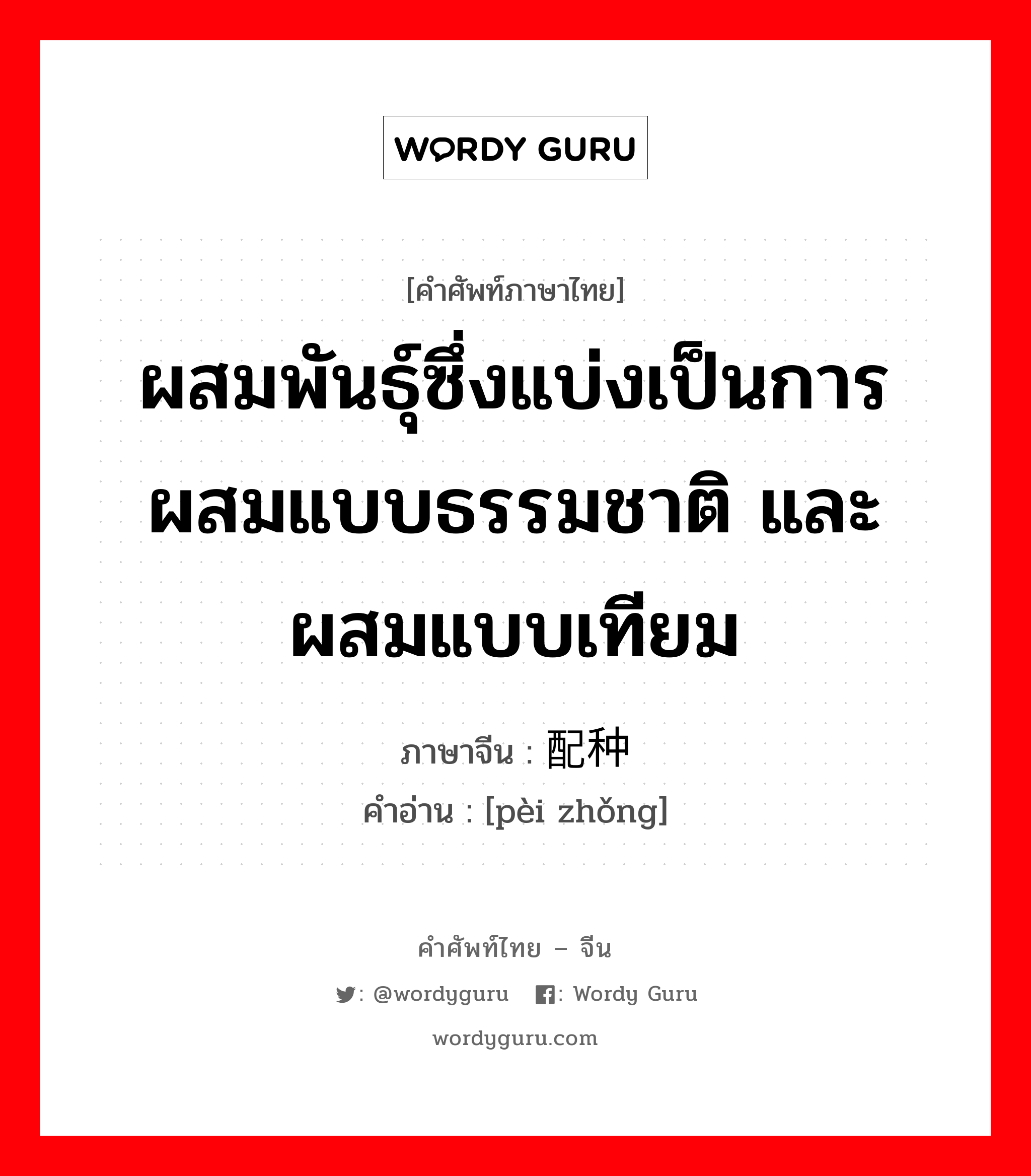 ผสมพันธุ์ซึ่งแบ่งเป็นการผสมแบบธรรมชาติ และผสมแบบเทียม ภาษาจีนคืออะไร, คำศัพท์ภาษาไทย - จีน ผสมพันธุ์ซึ่งแบ่งเป็นการผสมแบบธรรมชาติ และผสมแบบเทียม ภาษาจีน 配种 คำอ่าน [pèi zhǒng]