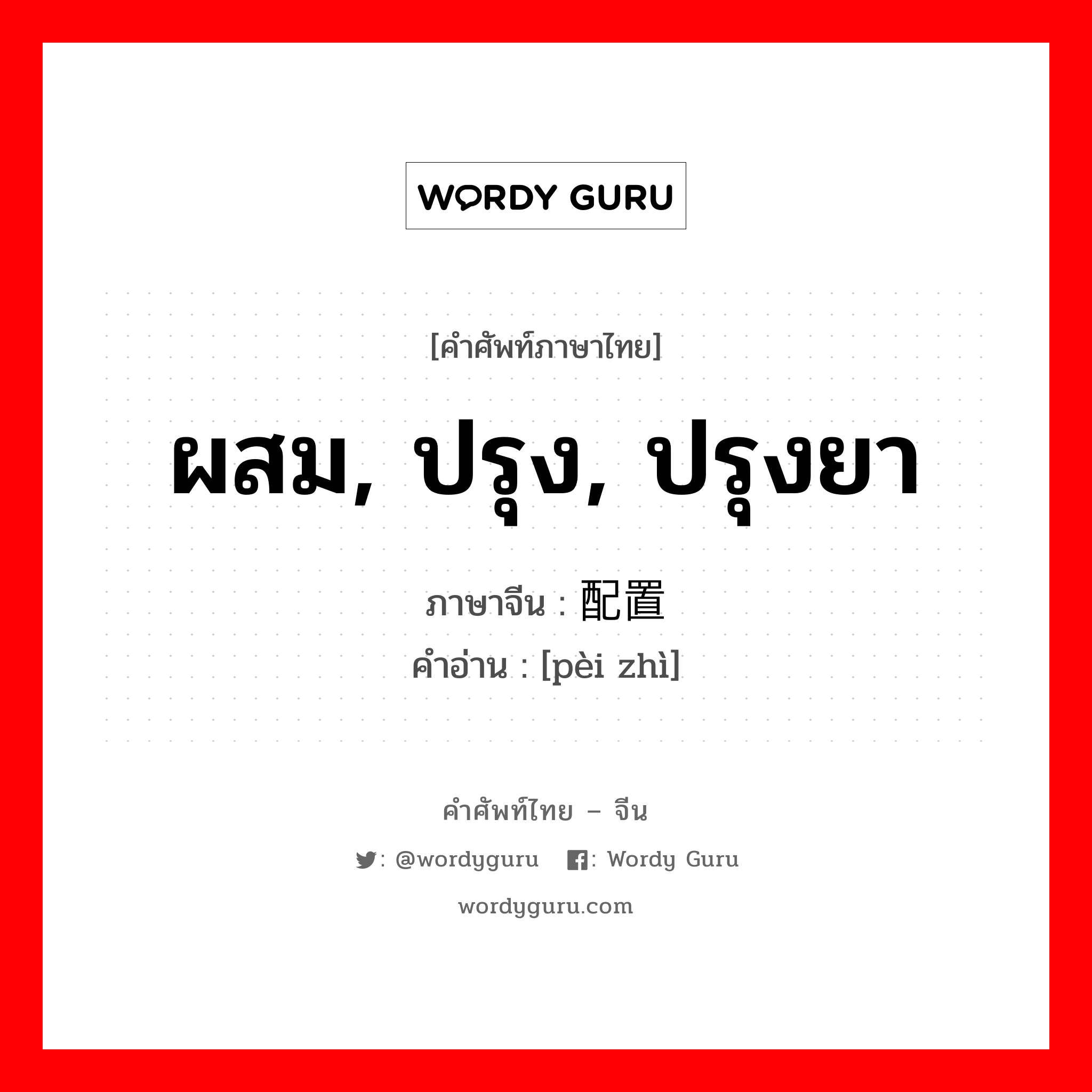 ผสม, ปรุง, ปรุงยา ภาษาจีนคืออะไร, คำศัพท์ภาษาไทย - จีน ผสม, ปรุง, ปรุงยา ภาษาจีน 配置 คำอ่าน [pèi zhì]