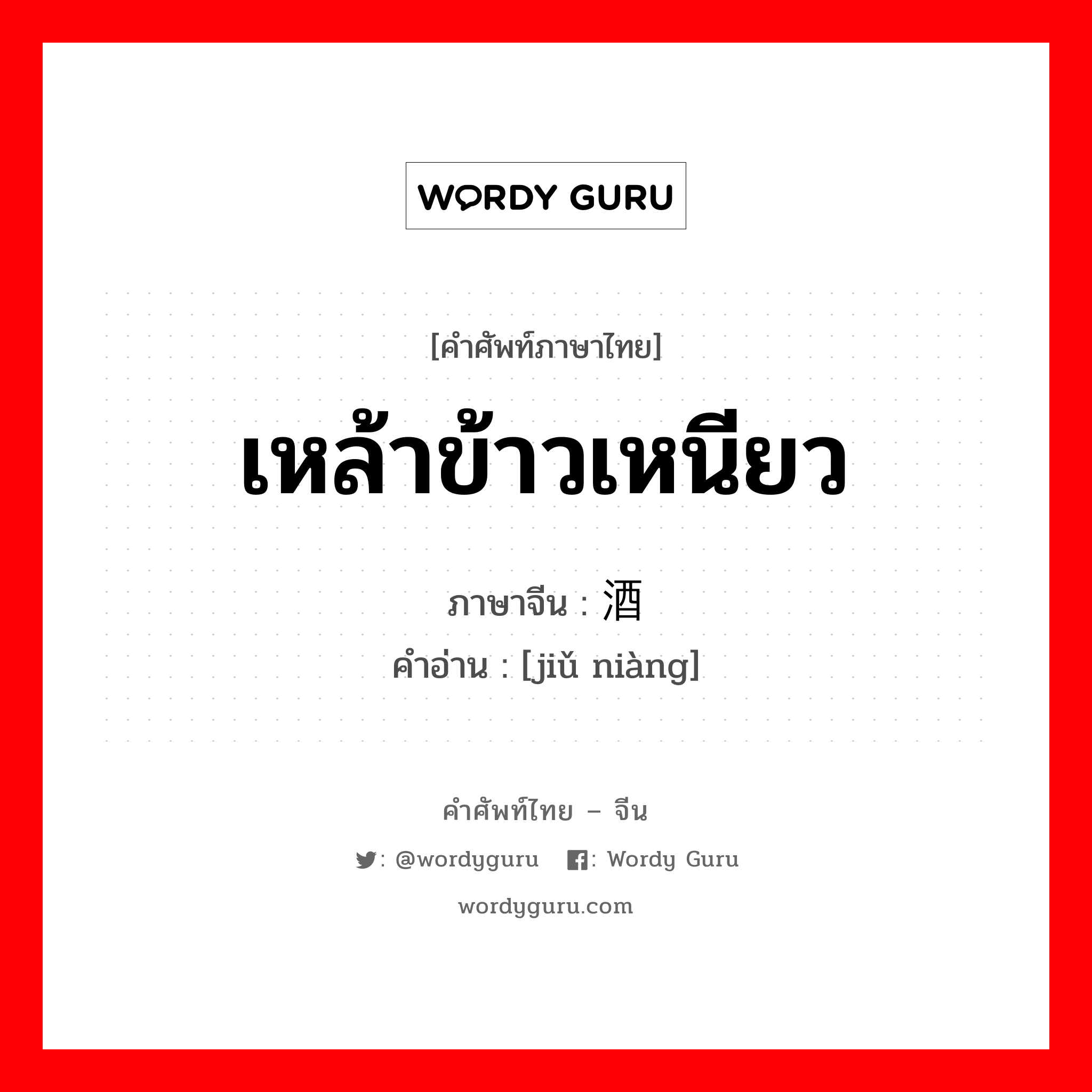 เหล้าข้าวเหนียว ภาษาจีนคืออะไร, คำศัพท์ภาษาไทย - จีน เหล้าข้าวเหนียว ภาษาจีน 酒酿 คำอ่าน [jiǔ niàng]