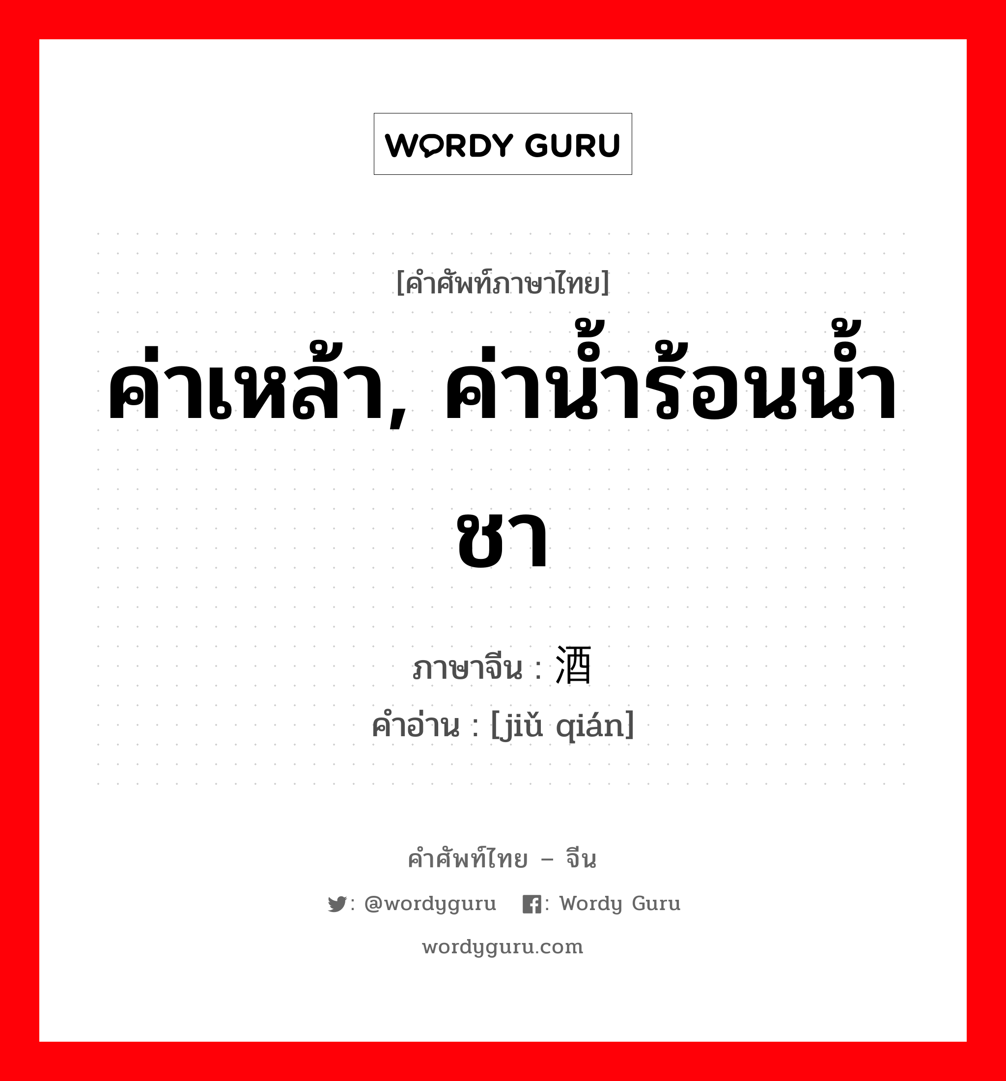 ค่าเหล้า, ค่าน้ำร้อนน้ำชา ภาษาจีนคืออะไร, คำศัพท์ภาษาไทย - จีน ค่าเหล้า, ค่าน้ำร้อนน้ำชา ภาษาจีน 酒钱 คำอ่าน [jiǔ qián]