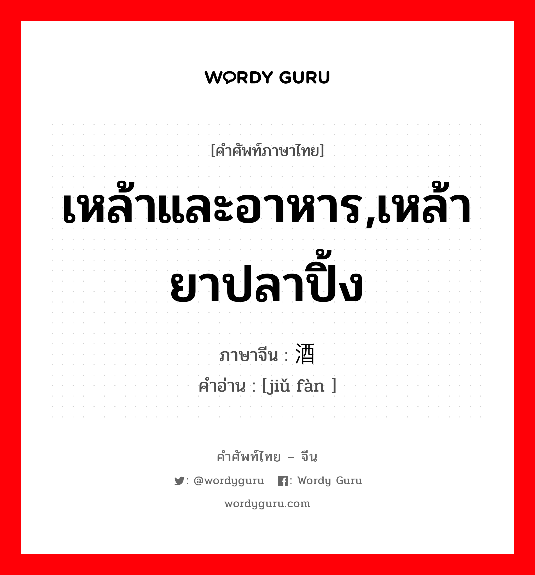 เหล้าและอาหาร,เหล้ายาปลาปิ้ง ภาษาจีนคืออะไร, คำศัพท์ภาษาไทย - จีน เหล้าและอาหาร,เหล้ายาปลาปิ้ง ภาษาจีน 酒饭 คำอ่าน [jiǔ fàn ]