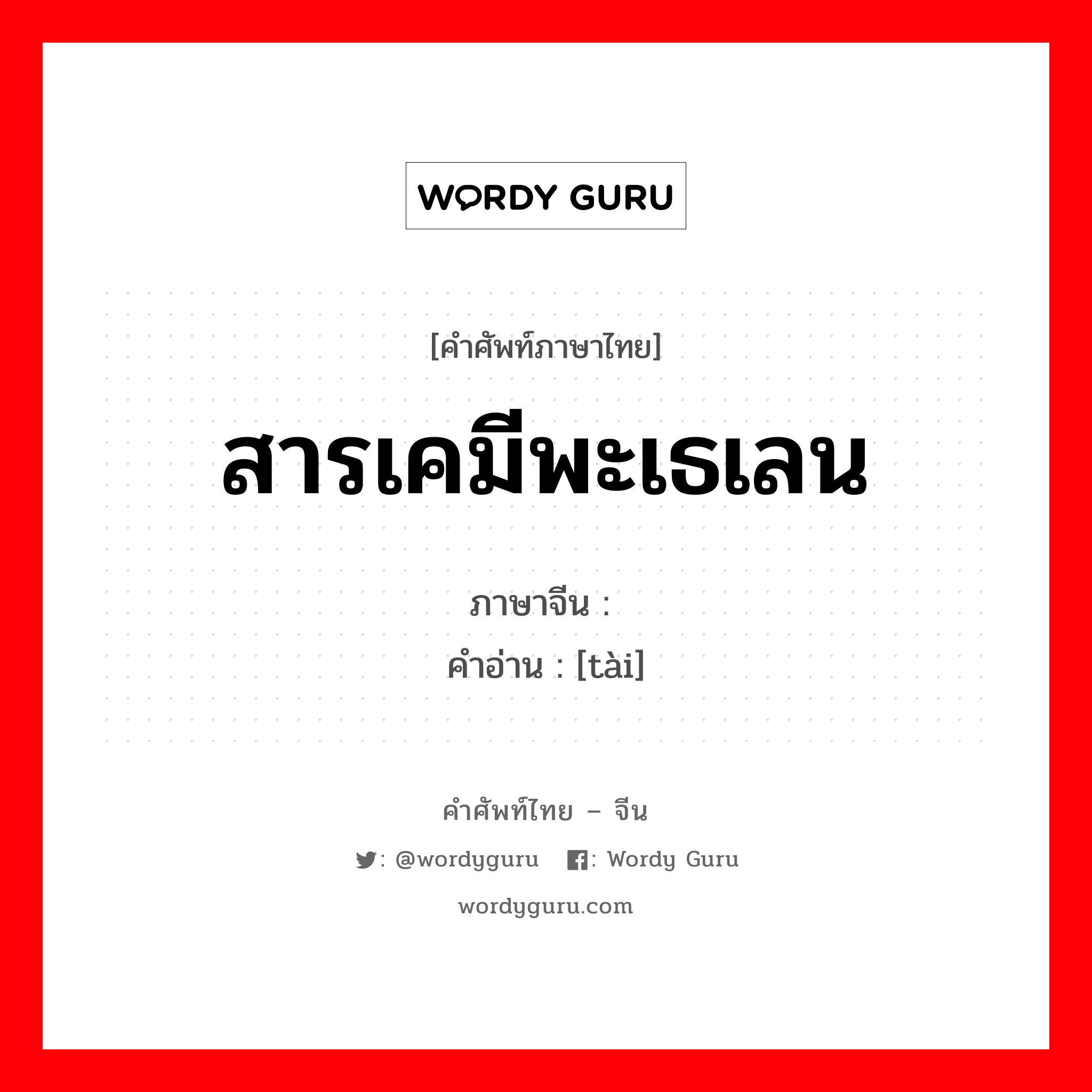 สารเคมีพะเธเลน ภาษาจีนคืออะไร, คำศัพท์ภาษาไทย - จีน สารเคมีพะเธเลน ภาษาจีน 酞 คำอ่าน [tài]