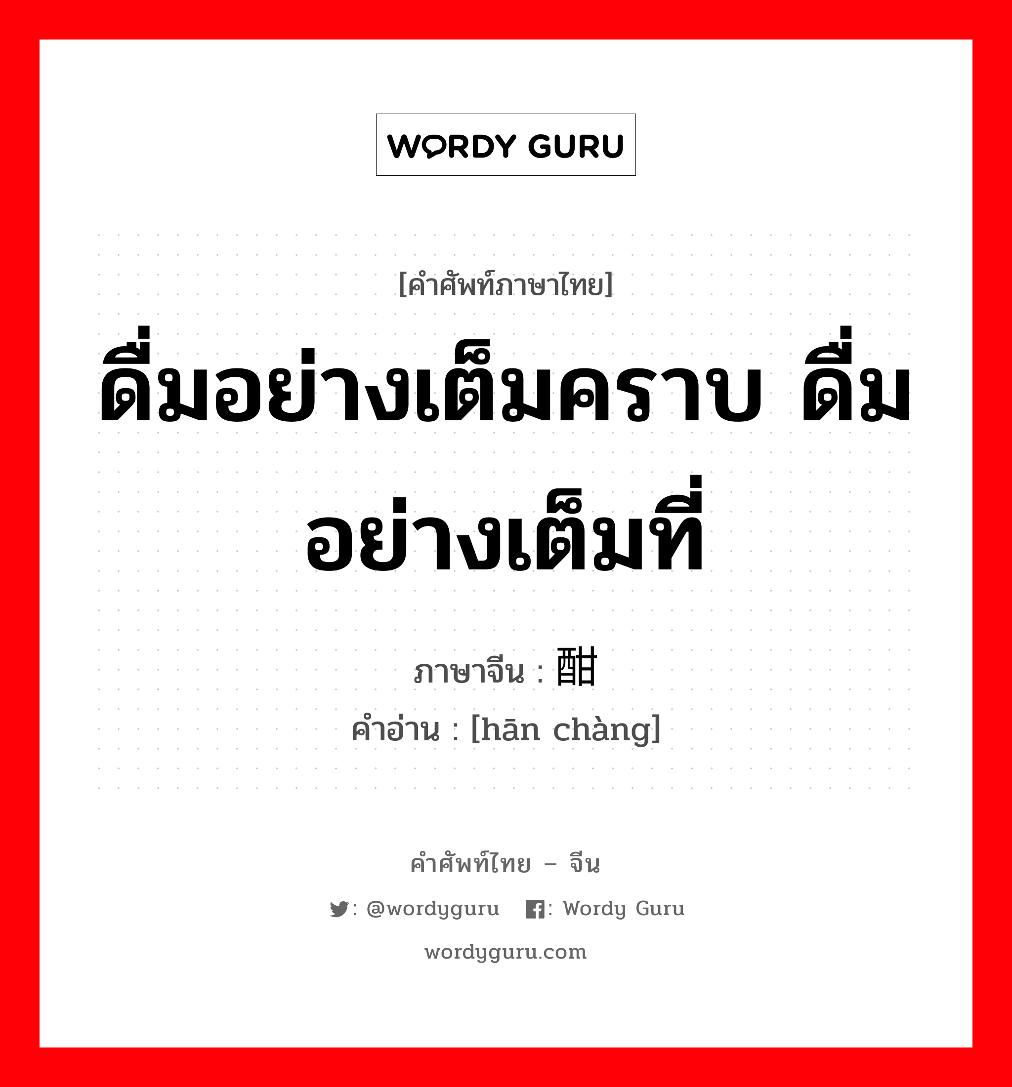 ดื่มอย่างเต็มคราบ ดื่มอย่างเต็มที่ ภาษาจีนคืออะไร, คำศัพท์ภาษาไทย - จีน ดื่มอย่างเต็มคราบ ดื่มอย่างเต็มที่ ภาษาจีน 酣畅 คำอ่าน [hān chàng]