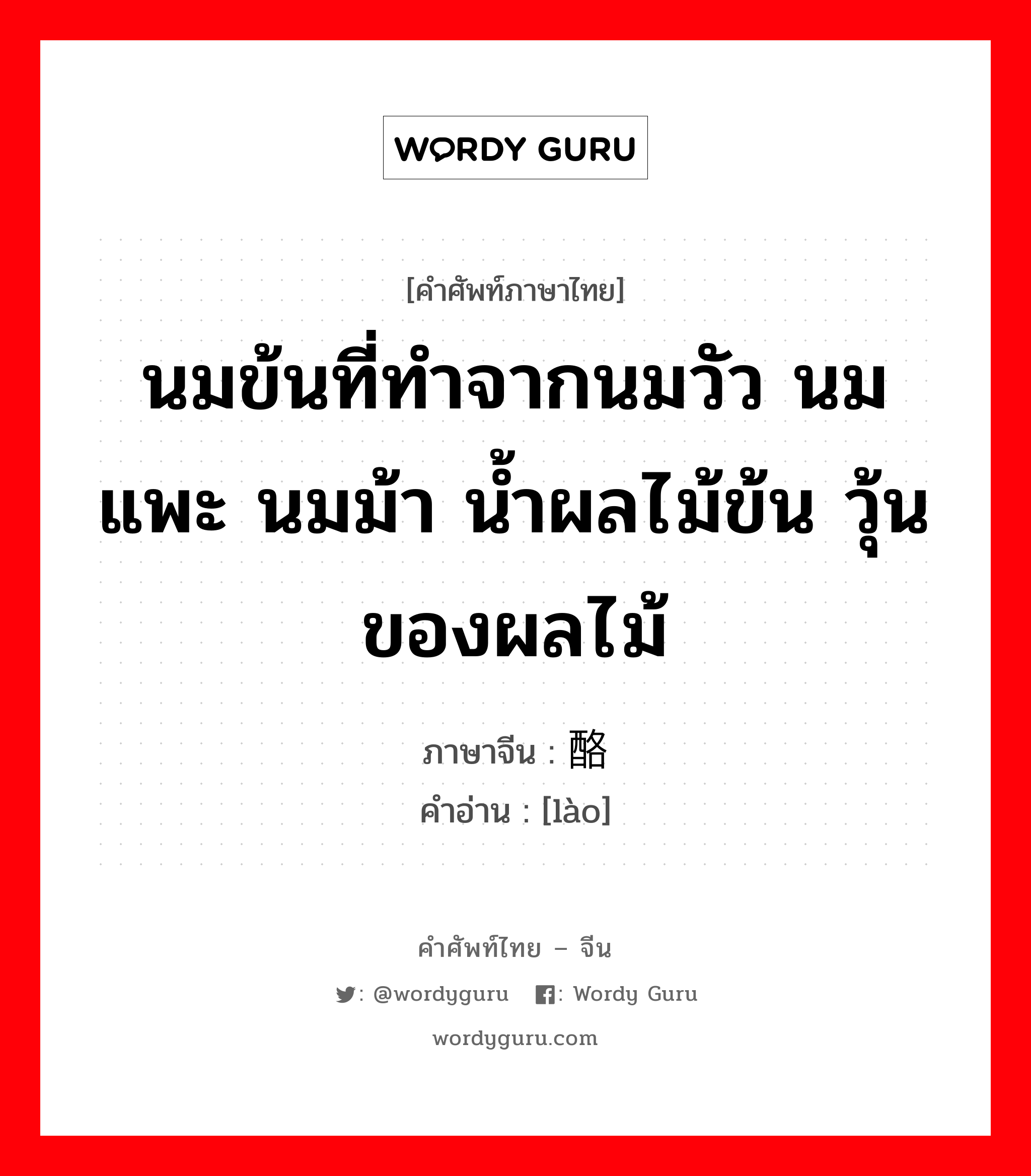 นมข้นที่ทำจากนมวัว นมแพะ นมม้า น้ำผลไม้ข้น วุ้นของผลไม้ ภาษาจีนคืออะไร, คำศัพท์ภาษาไทย - จีน นมข้นที่ทำจากนมวัว นมแพะ นมม้า น้ำผลไม้ข้น วุ้นของผลไม้ ภาษาจีน 酪 คำอ่าน [lào]