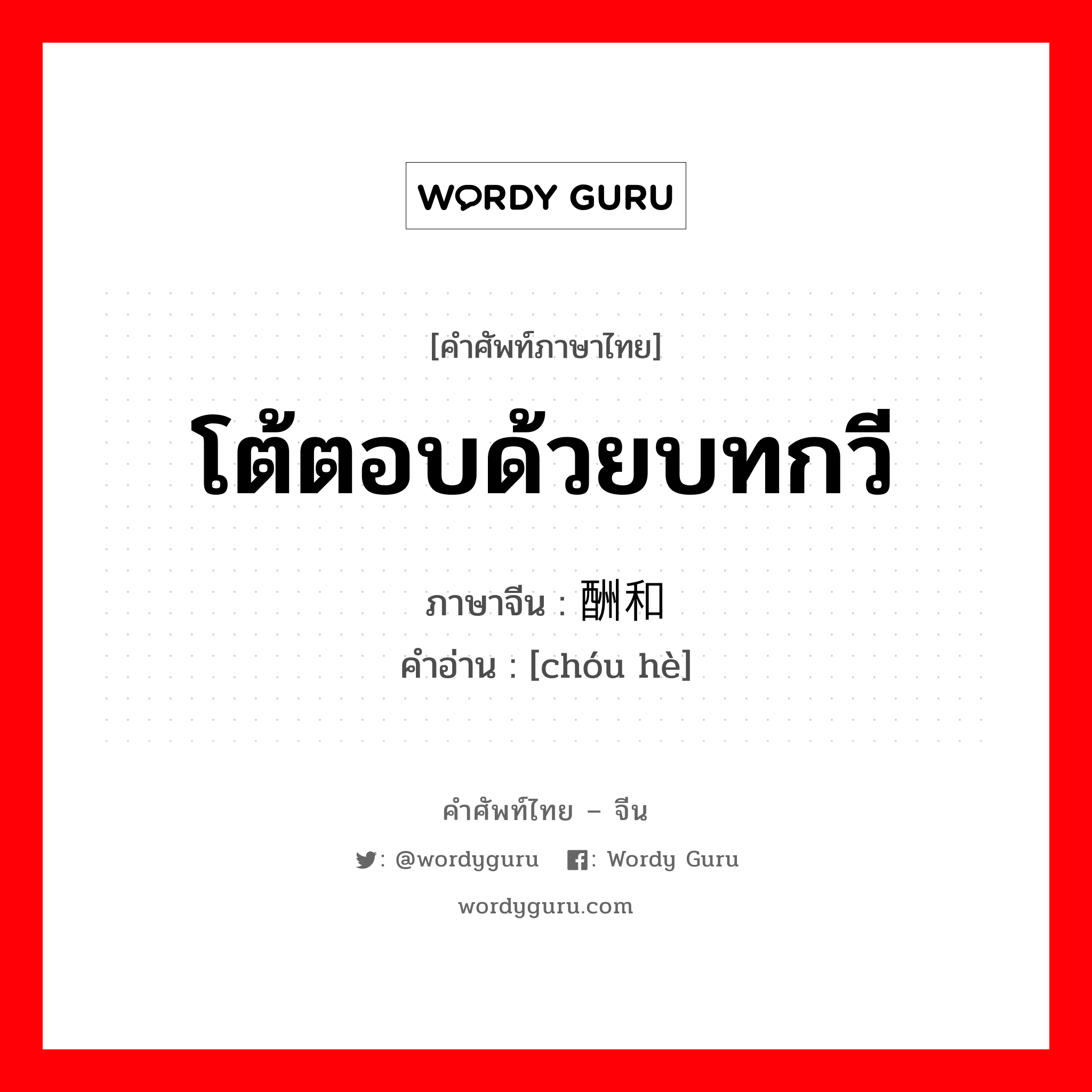 โต้ตอบด้วยบทกวี ภาษาจีนคืออะไร, คำศัพท์ภาษาไทย - จีน โต้ตอบด้วยบทกวี ภาษาจีน 酬和 คำอ่าน [chóu hè]