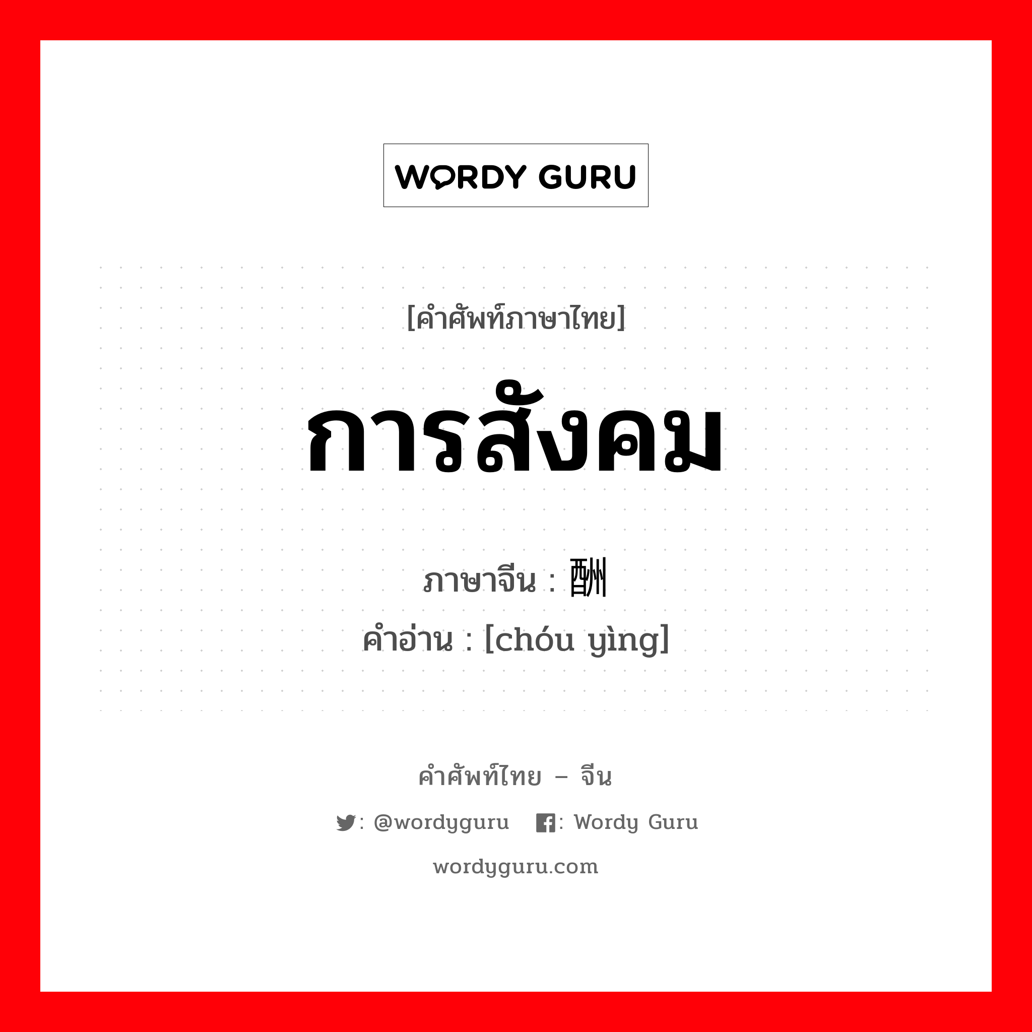 การสังคม ภาษาจีนคืออะไร, คำศัพท์ภาษาไทย - จีน การสังคม ภาษาจีน 酬应 คำอ่าน [chóu yìng]