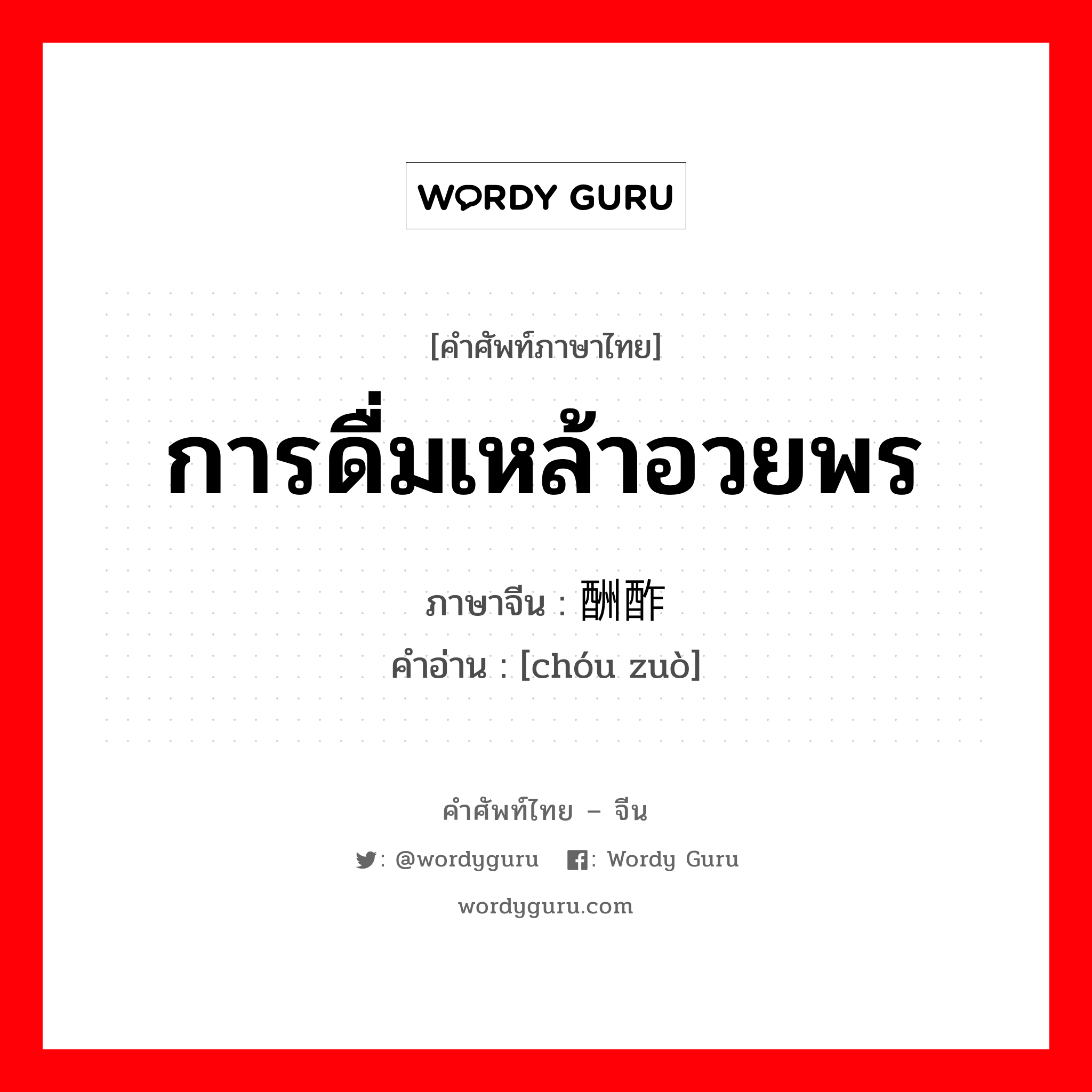 การดื่มเหล้าอวยพร ภาษาจีนคืออะไร, คำศัพท์ภาษาไทย - จีน การดื่มเหล้าอวยพร ภาษาจีน 酬酢 คำอ่าน [chóu zuò]