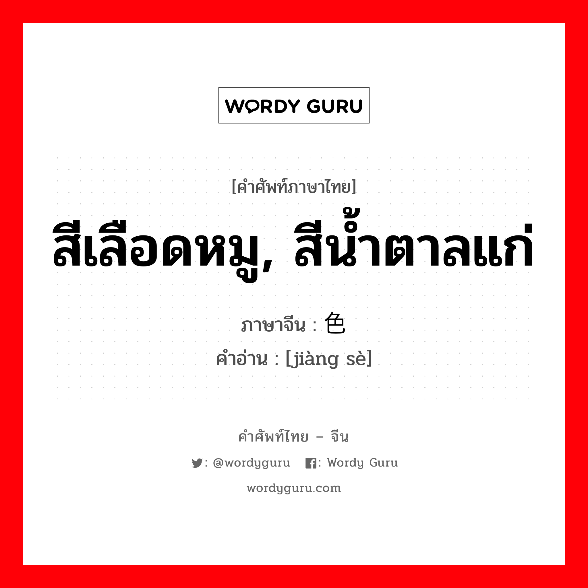 สีเลือดหมู, สีน้ำตาลแก่ ภาษาจีนคืออะไร, คำศัพท์ภาษาไทย - จีน สีเลือดหมู, สีน้ำตาลแก่ ภาษาจีน 酱色 คำอ่าน [jiàng sè]