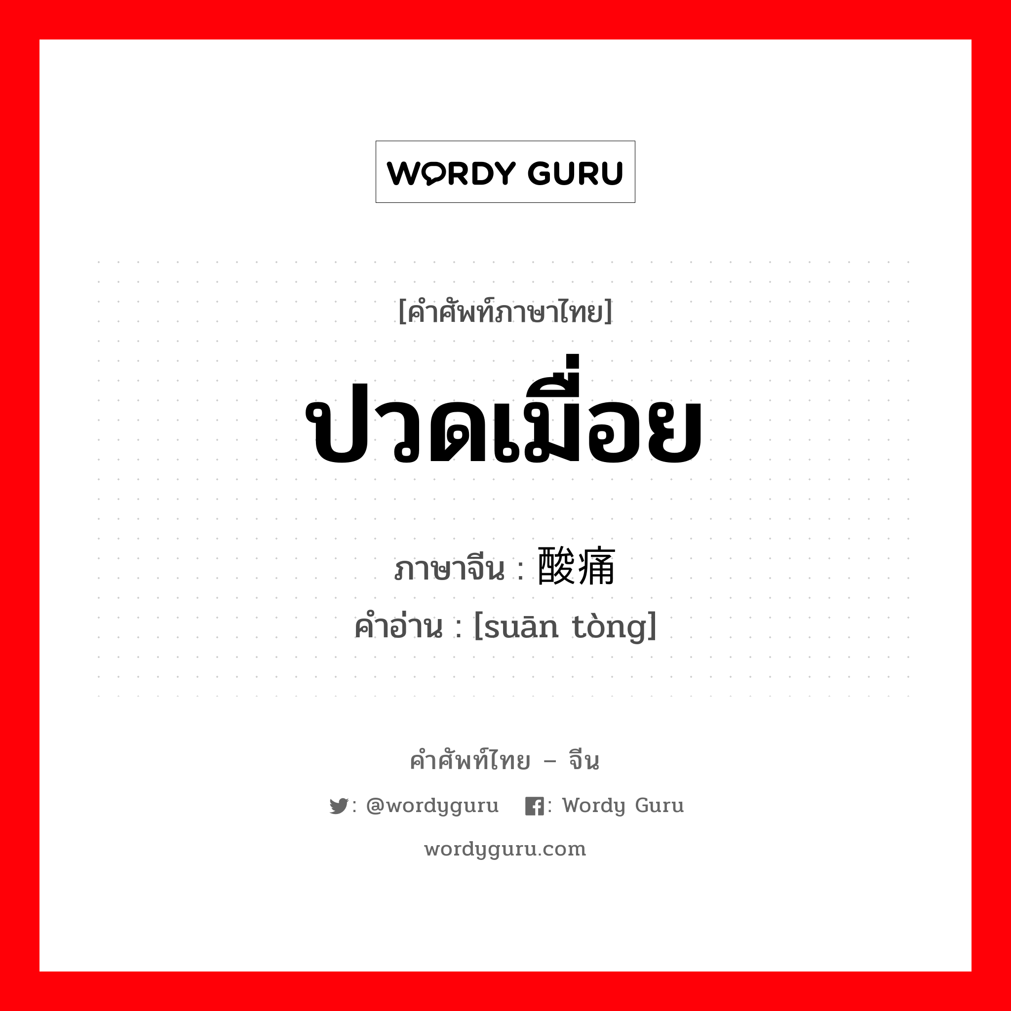 ปวดเมื่อย ภาษาจีนคืออะไร, คำศัพท์ภาษาไทย - จีน ปวดเมื่อย ภาษาจีน 酸痛 คำอ่าน [suān tòng]