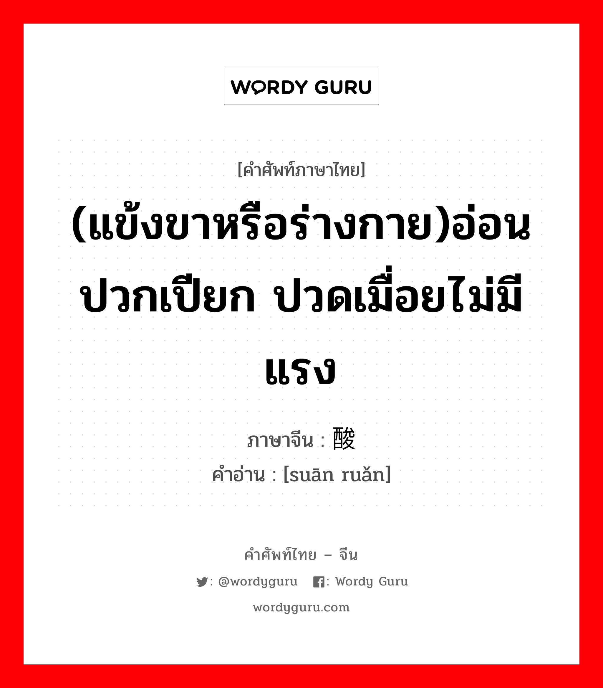 (แข้งขาหรือร่างกาย)อ่อนปวกเปียก ปวดเมื่อยไม่มีแรง ภาษาจีนคืออะไร, คำศัพท์ภาษาไทย - จีน (แข้งขาหรือร่างกาย)อ่อนปวกเปียก ปวดเมื่อยไม่มีแรง ภาษาจีน 酸软 คำอ่าน [suān ruǎn]