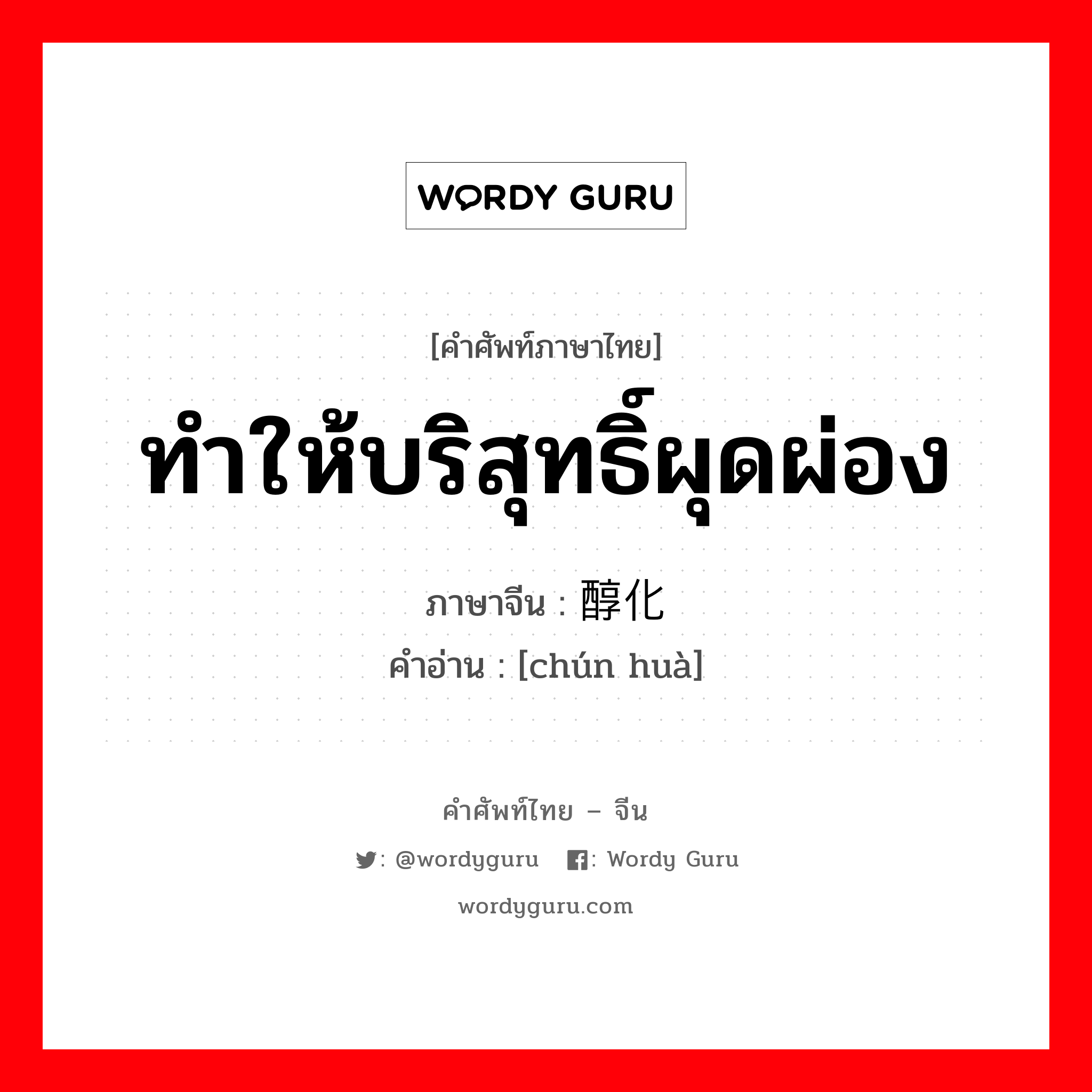 ทำให้บริสุทธิ์ผุดผ่อง ภาษาจีนคืออะไร, คำศัพท์ภาษาไทย - จีน ทำให้บริสุทธิ์ผุดผ่อง ภาษาจีน 醇化 คำอ่าน [chún huà]