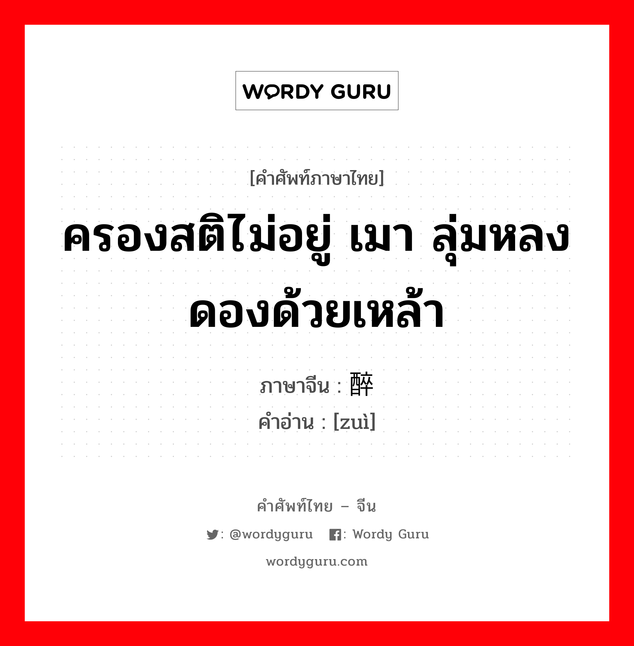 ครองสติไม่อยู่ เมา ลุ่มหลงดองด้วยเหล้า ภาษาจีนคืออะไร, คำศัพท์ภาษาไทย - จีน ครองสติไม่อยู่ เมา ลุ่มหลงดองด้วยเหล้า ภาษาจีน 醉 คำอ่าน [zuì]