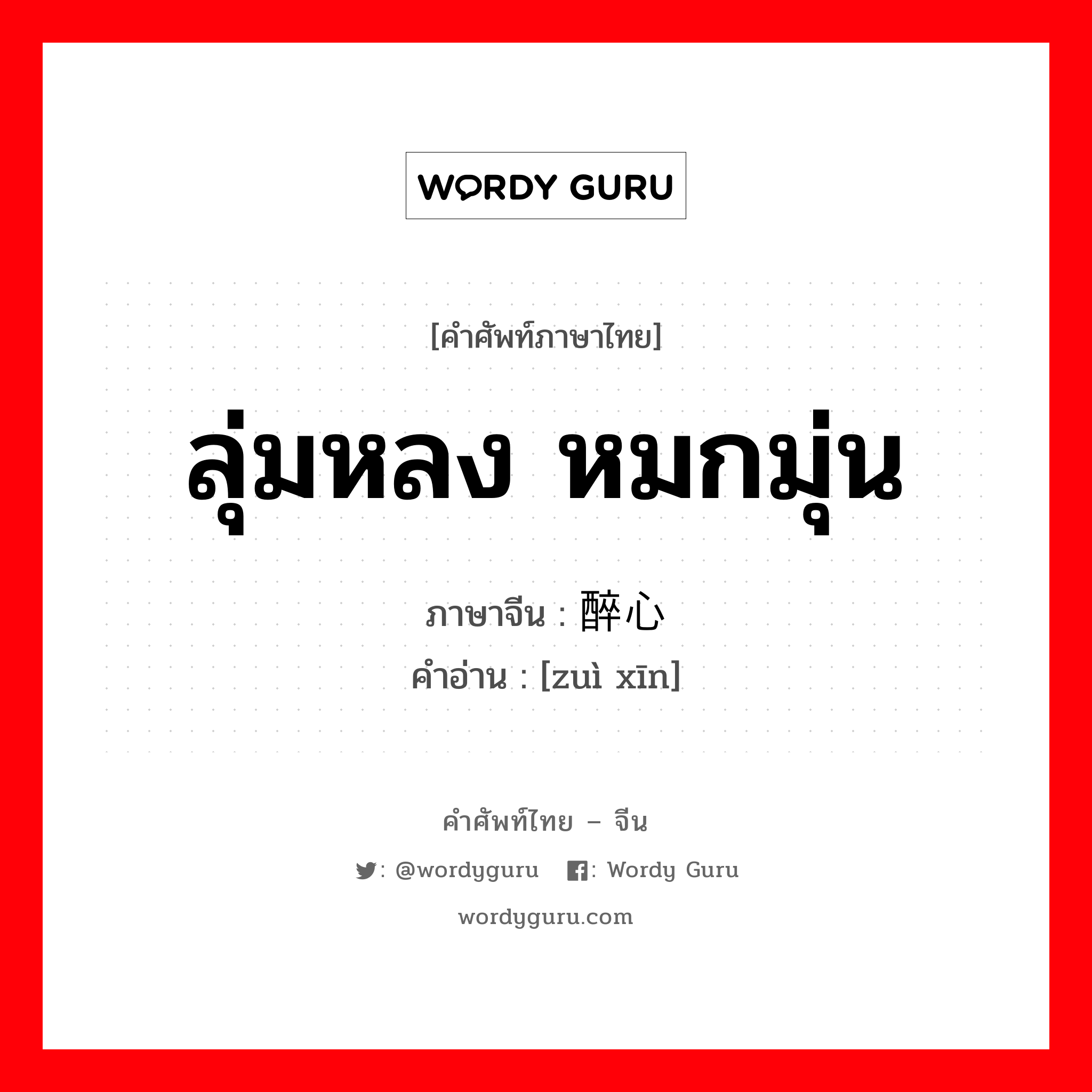 ลุ่มหลง หมกมุ่น ภาษาจีนคืออะไร, คำศัพท์ภาษาไทย - จีน ลุ่มหลง หมกมุ่น ภาษาจีน 醉心 คำอ่าน [zuì xīn]