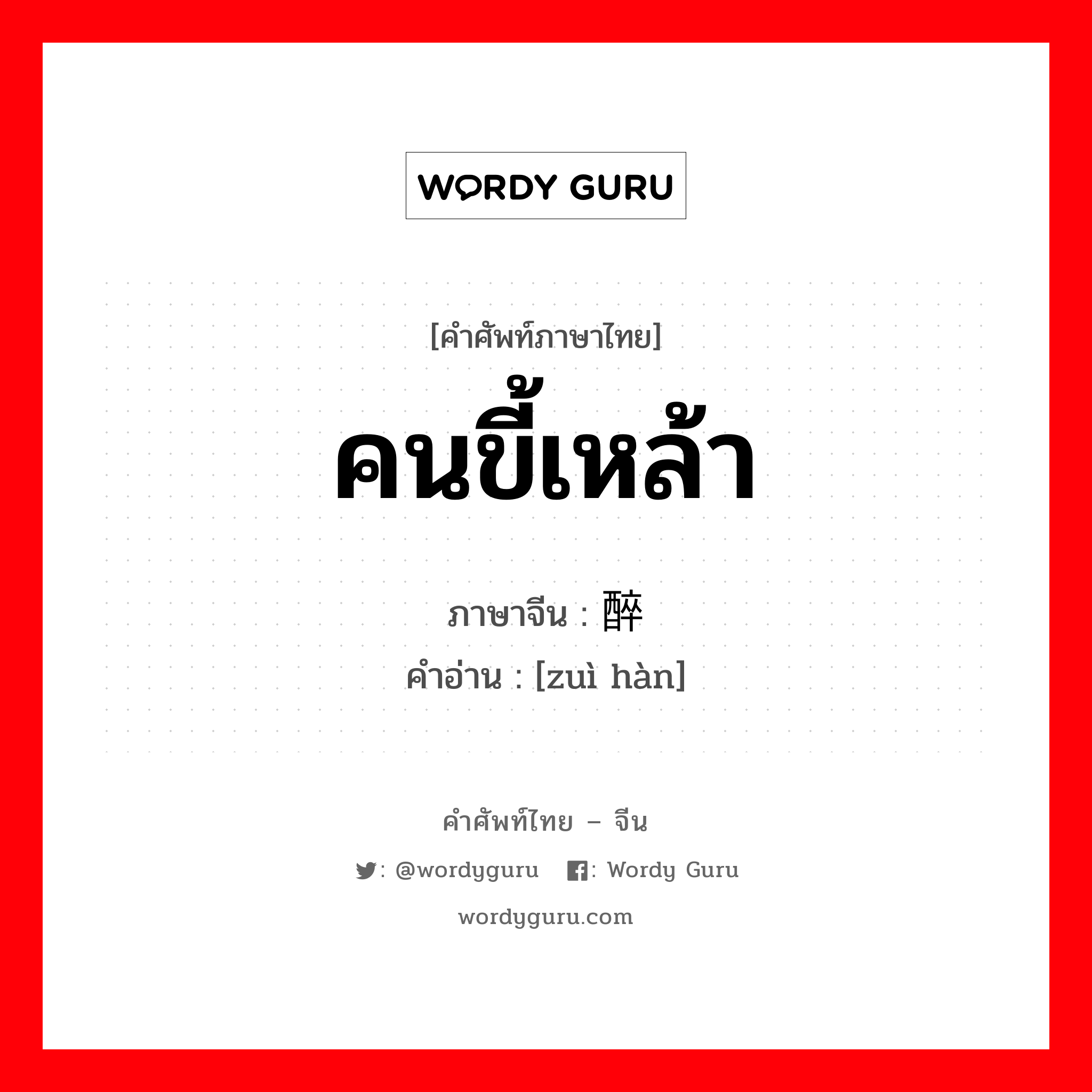 คนขี้เหล้า ภาษาจีนคืออะไร, คำศัพท์ภาษาไทย - จีน คนขี้เหล้า ภาษาจีน 醉汉 คำอ่าน [zuì hàn]