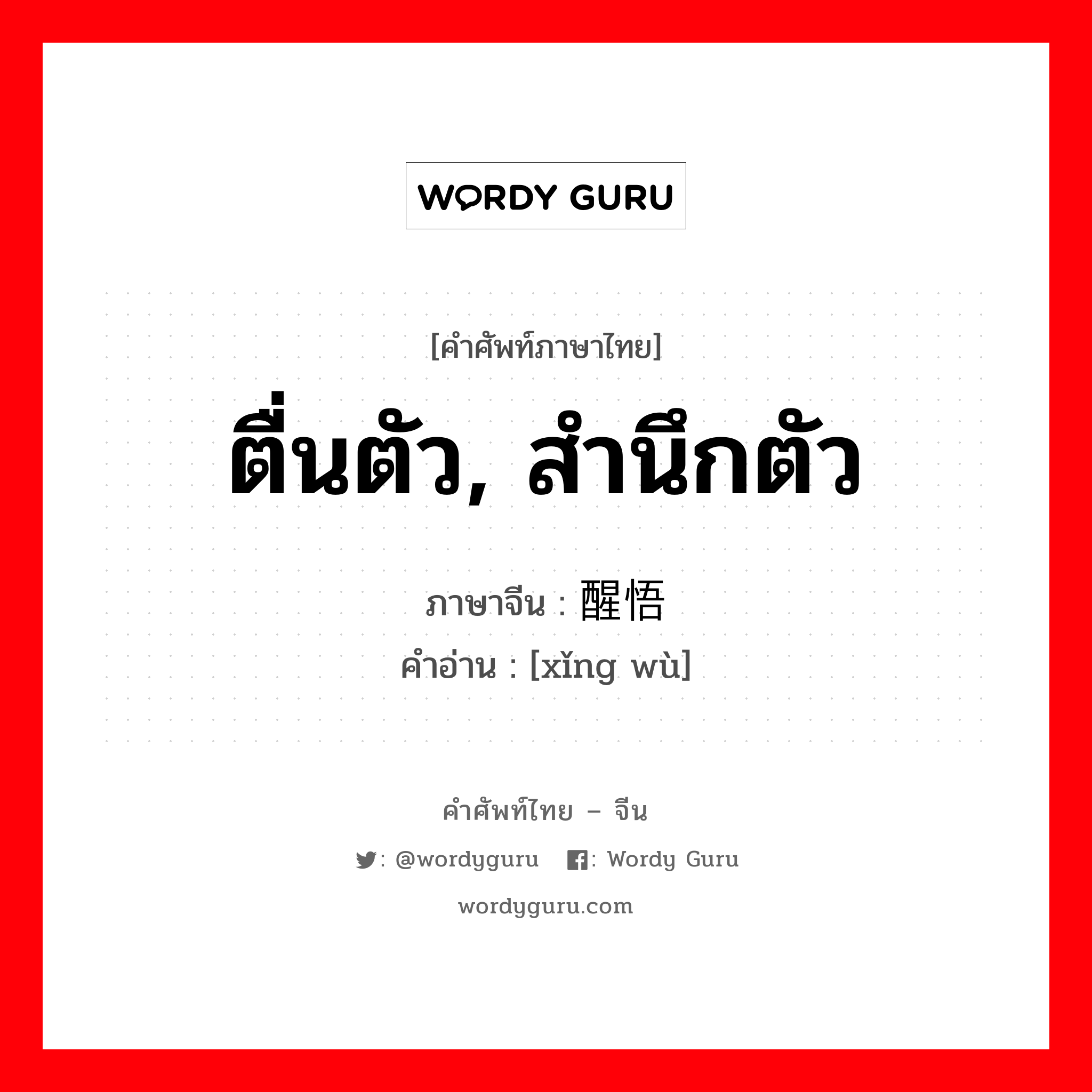 ตื่นตัว, สำนึกตัว ภาษาจีนคืออะไร, คำศัพท์ภาษาไทย - จีน ตื่นตัว, สำนึกตัว ภาษาจีน 醒悟 คำอ่าน [xǐng wù]