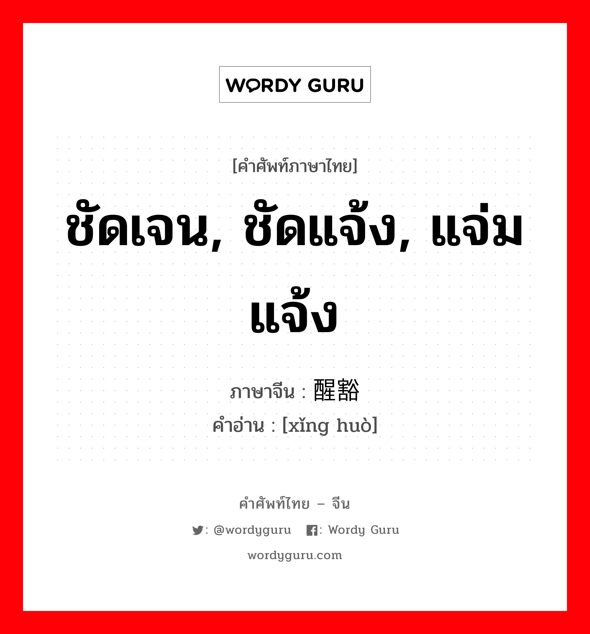 ชัดเจน, ชัดแจ้ง, แจ่มแจ้ง ภาษาจีนคืออะไร, คำศัพท์ภาษาไทย - จีน ชัดเจน, ชัดแจ้ง, แจ่มแจ้ง ภาษาจีน 醒豁 คำอ่าน [xǐng huò]