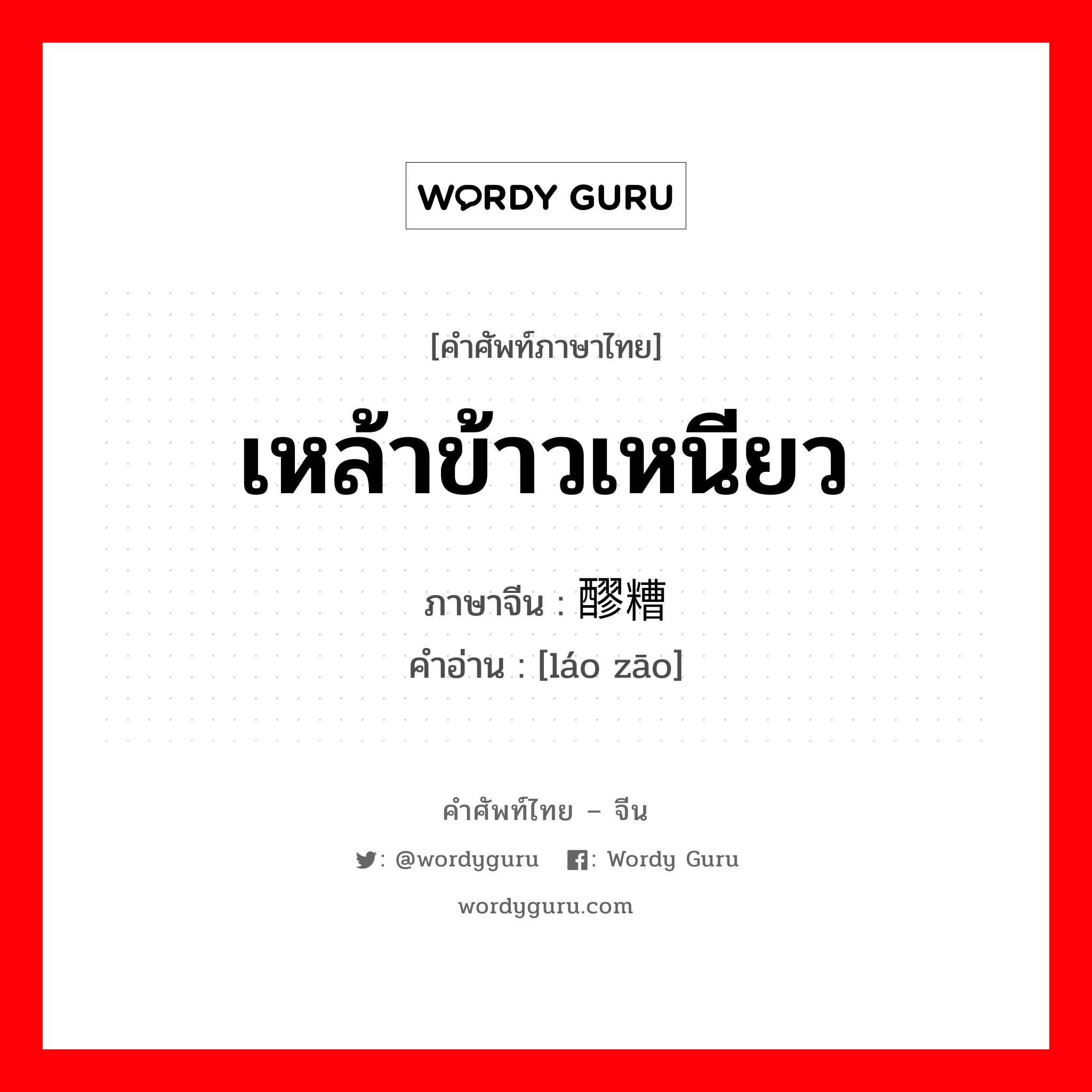 เหล้าข้าวเหนียว ภาษาจีนคืออะไร, คำศัพท์ภาษาไทย - จีน เหล้าข้าวเหนียว ภาษาจีน 醪糟 คำอ่าน [láo zāo]