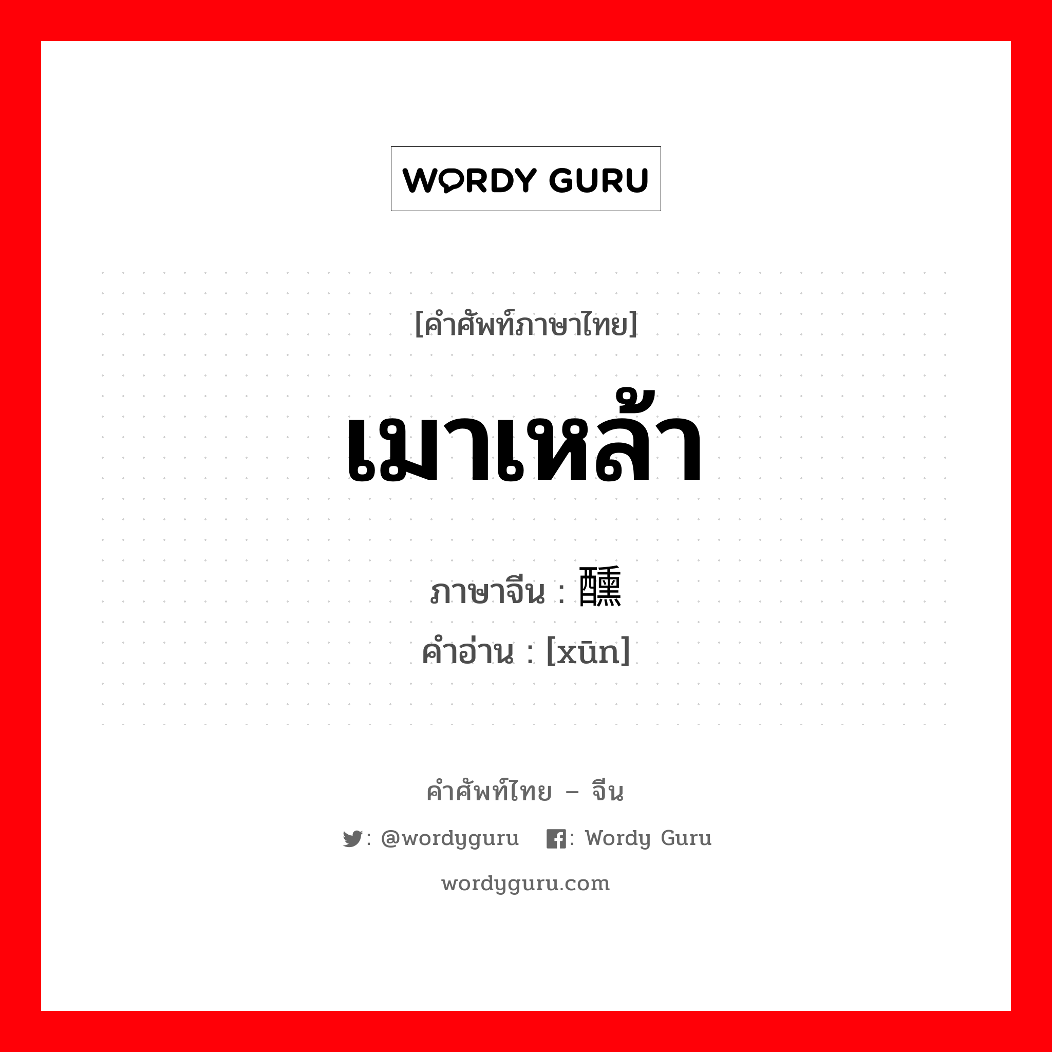 เมาเหล้า ภาษาจีนคืออะไร, คำศัพท์ภาษาไทย - จีน เมาเหล้า ภาษาจีน 醺 คำอ่าน [xūn]