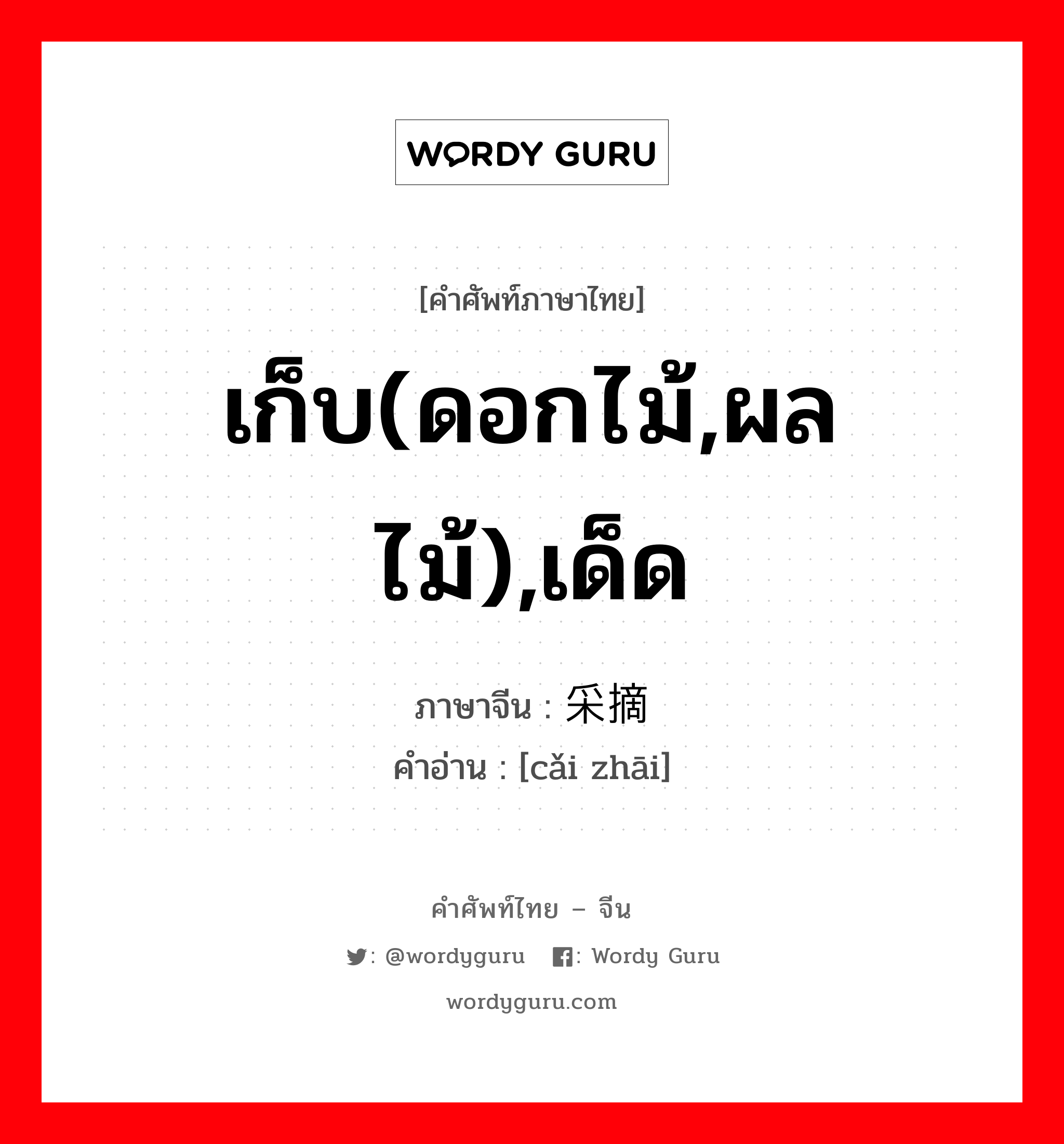 เก็บ(ดอกไม้,ผลไม้),เด็ด ภาษาจีนคืออะไร, คำศัพท์ภาษาไทย - จีน เก็บ(ดอกไม้,ผลไม้),เด็ด ภาษาจีน 采摘 คำอ่าน [cǎi zhāi]