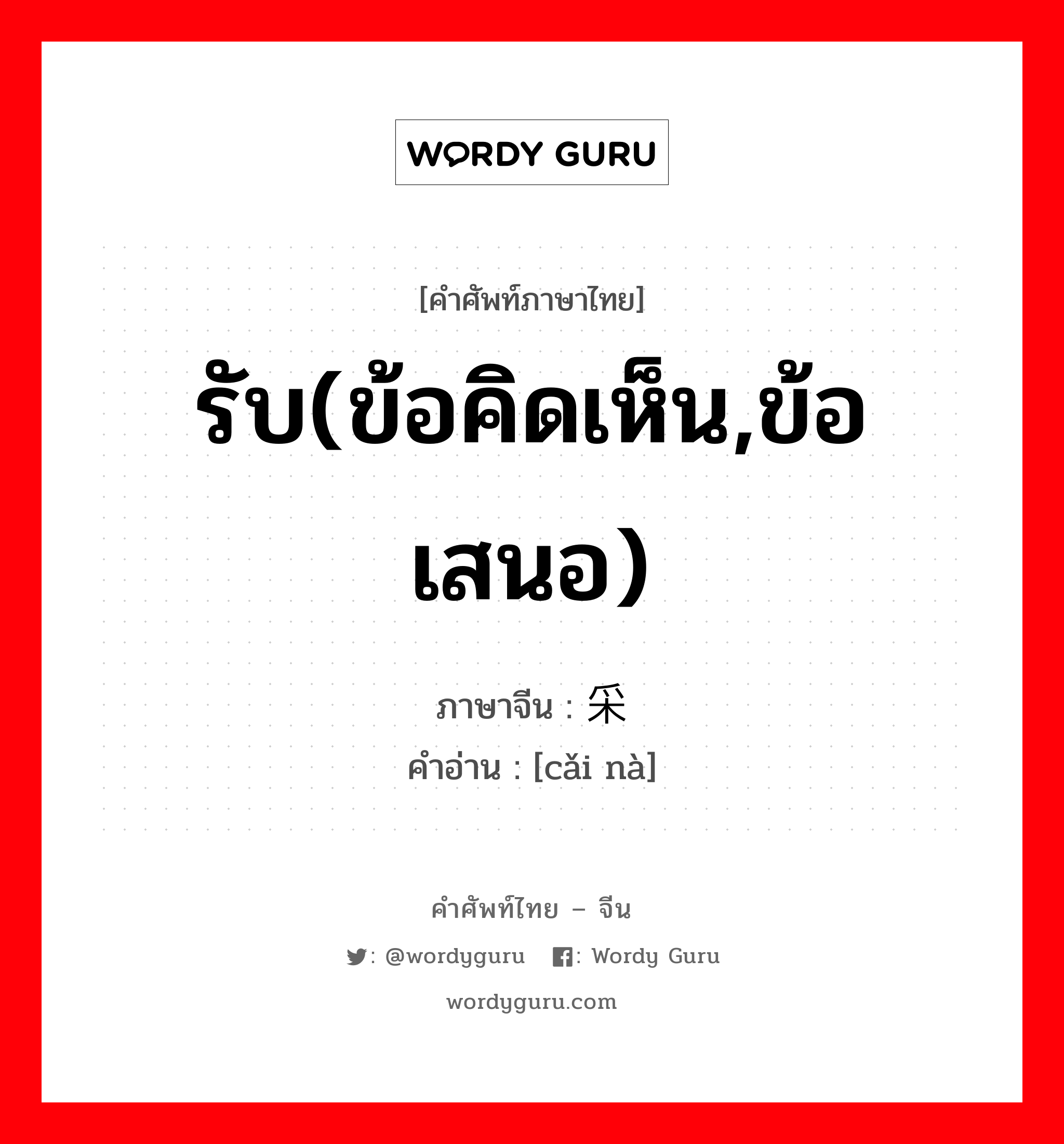 รับ(ข้อคิดเห็น,ข้อเสนอ) ภาษาจีนคืออะไร, คำศัพท์ภาษาไทย - จีน รับ(ข้อคิดเห็น,ข้อเสนอ) ภาษาจีน 采纳 คำอ่าน [cǎi nà]