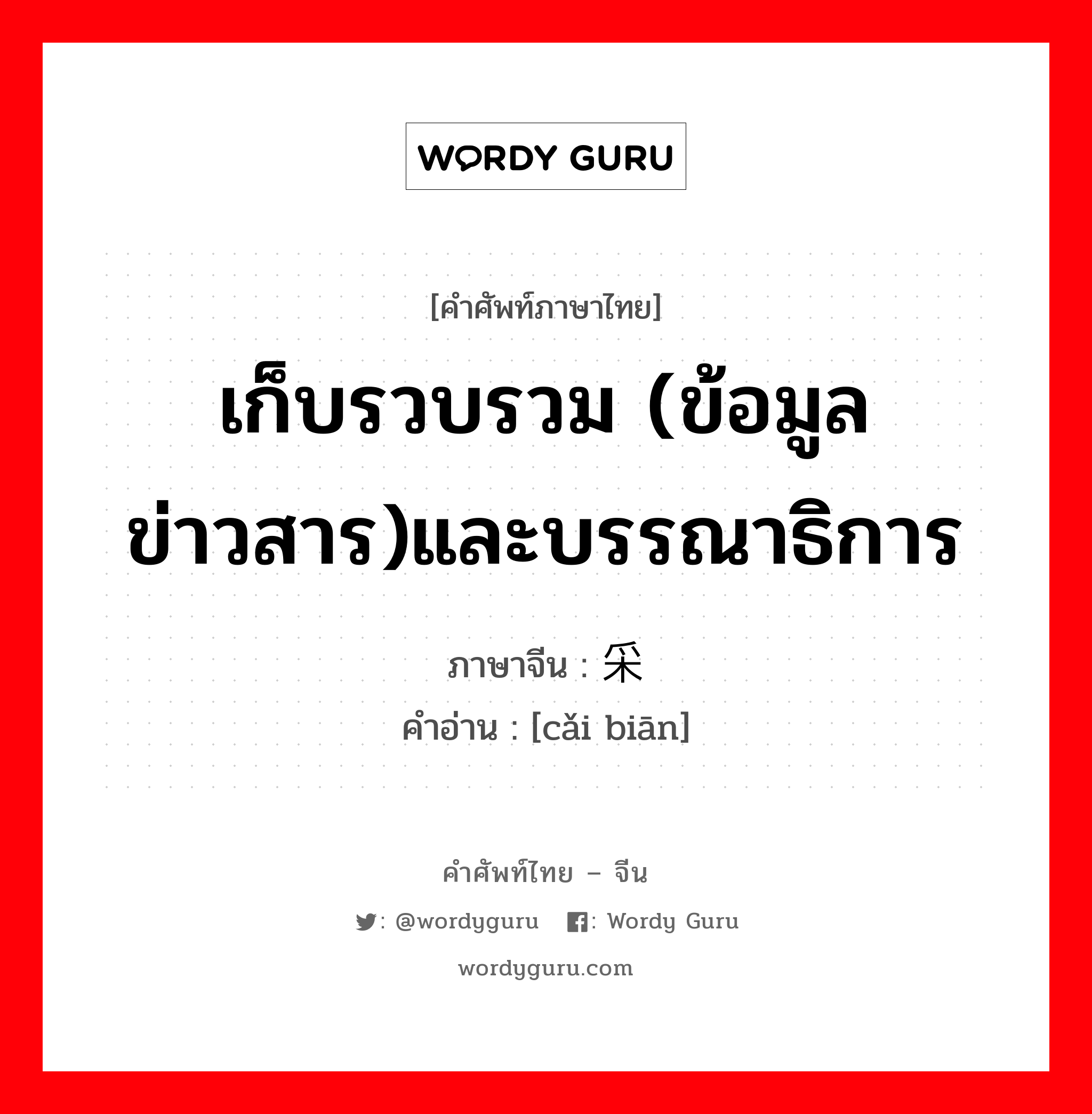 เก็บรวบรวม (ข้อมูลข่าวสาร)และบรรณาธิการ ภาษาจีนคืออะไร, คำศัพท์ภาษาไทย - จีน เก็บรวบรวม (ข้อมูลข่าวสาร)และบรรณาธิการ ภาษาจีน 采编 คำอ่าน [cǎi biān]