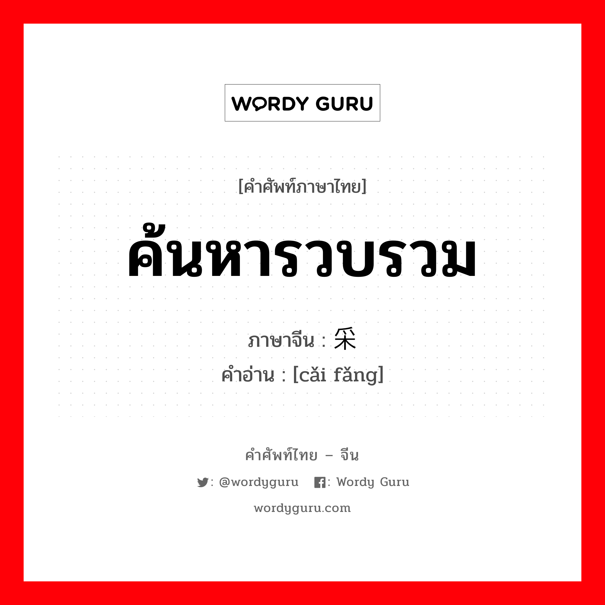 ค้นหารวบรวม ภาษาจีนคืออะไร, คำศัพท์ภาษาไทย - จีน ค้นหารวบรวม ภาษาจีน 采访 คำอ่าน [cǎi fǎng]