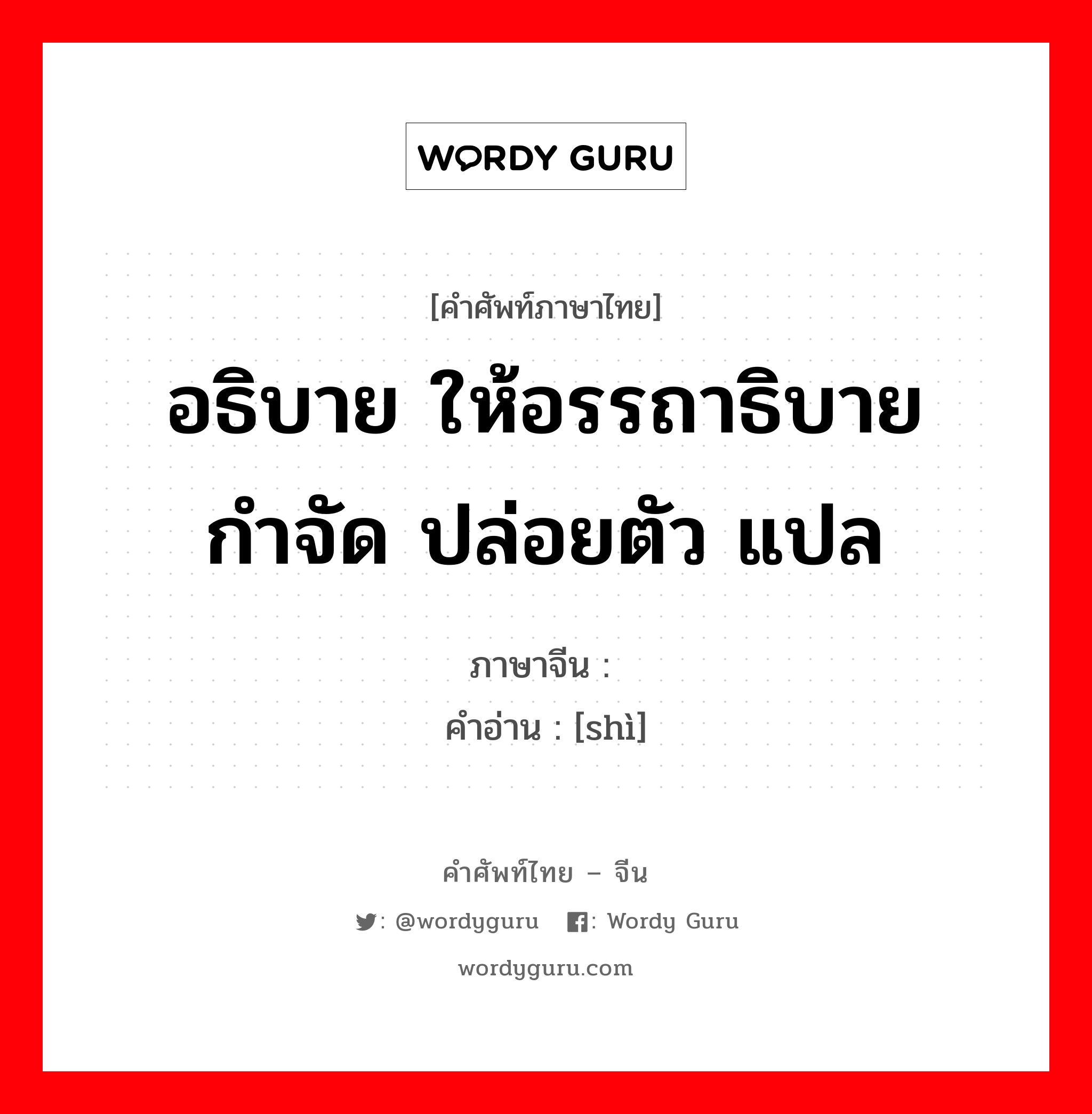 อธิบาย ให้อรรถาธิบาย กำจัด ปล่อยตัว แปล ภาษาจีนคืออะไร, คำศัพท์ภาษาไทย - จีน อธิบาย ให้อรรถาธิบาย กำจัด ปล่อยตัว แปล ภาษาจีน 释 คำอ่าน [shì]