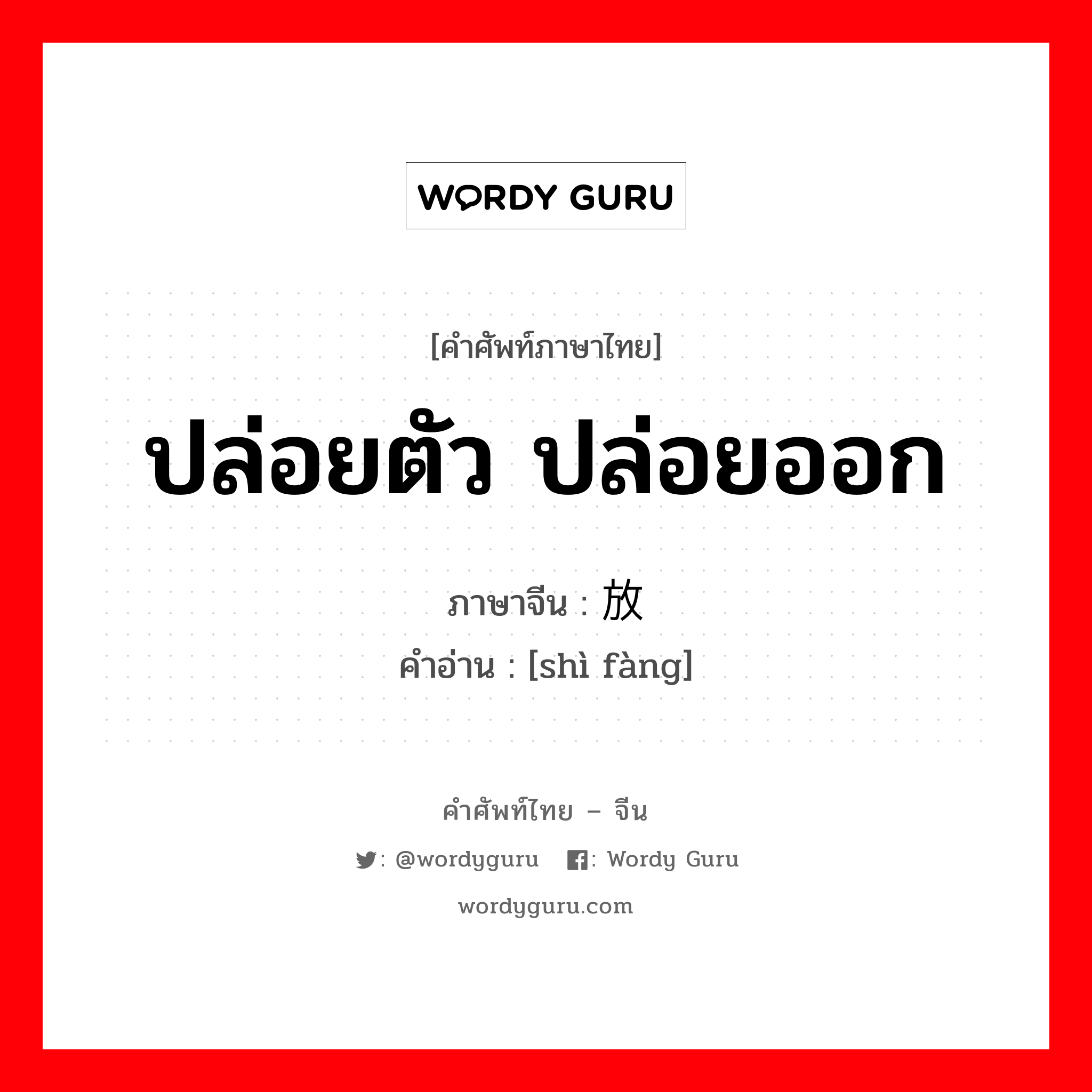 ปล่อยตัว ปล่อยออก ภาษาจีนคืออะไร, คำศัพท์ภาษาไทย - จีน ปล่อยตัว ปล่อยออก ภาษาจีน 释放 คำอ่าน [shì fàng]