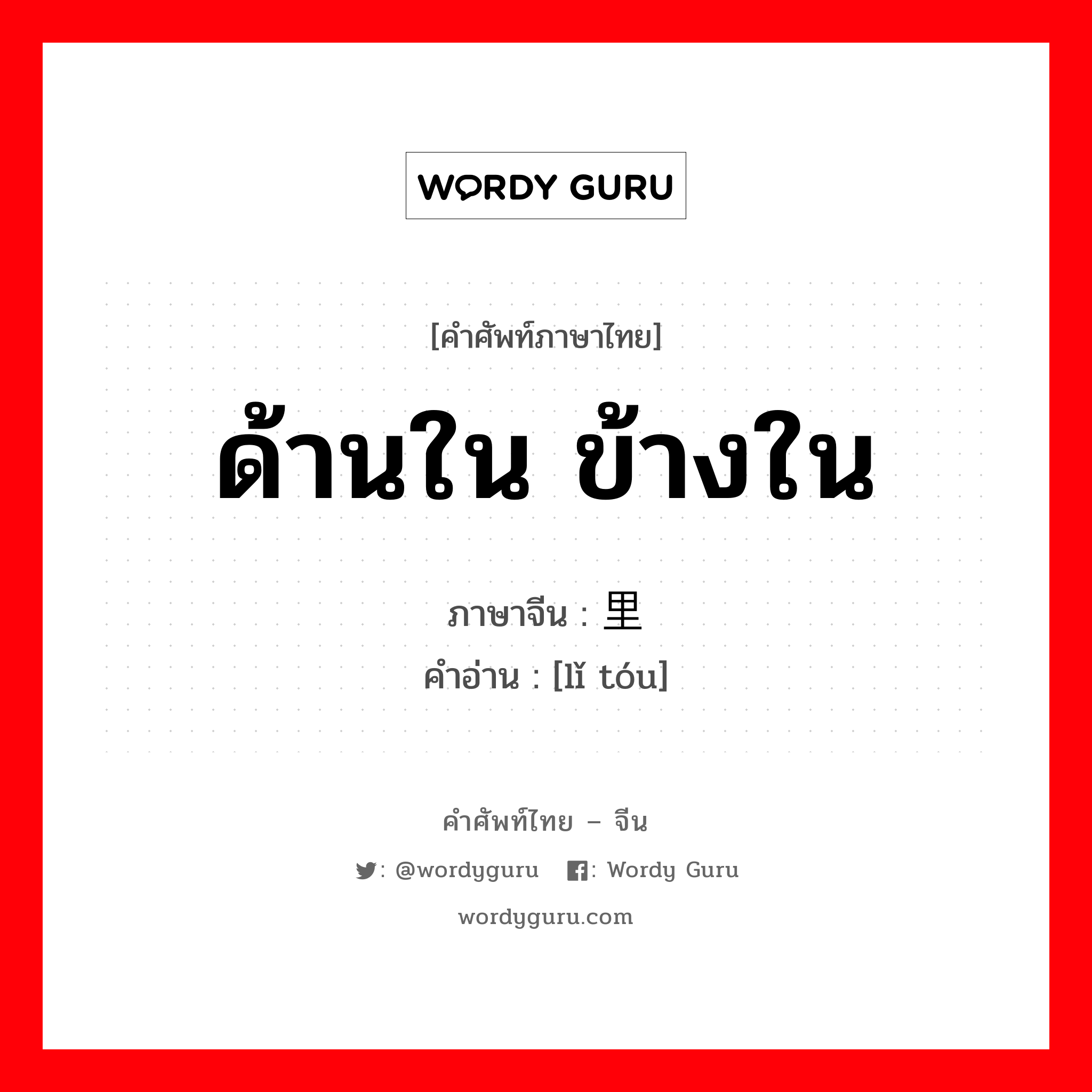 ด้านใน ข้างใน ภาษาจีนคืออะไร, คำศัพท์ภาษาไทย - จีน ด้านใน ข้างใน ภาษาจีน 里头 คำอ่าน [lǐ tóu]