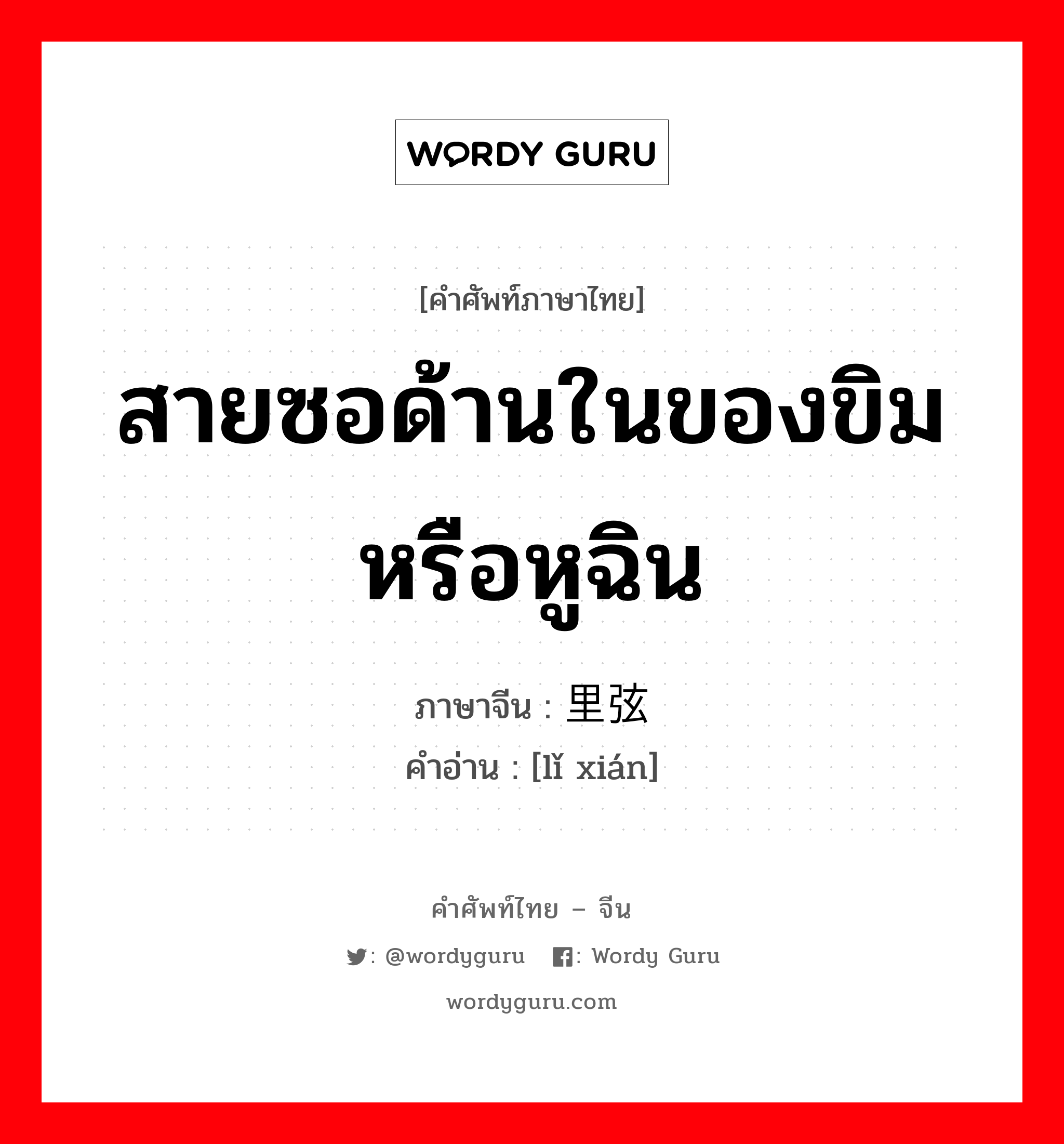 สายซอด้านในของขิมหรือหูฉิน ภาษาจีนคืออะไร, คำศัพท์ภาษาไทย - จีน สายซอด้านในของขิมหรือหูฉิน ภาษาจีน 里弦 คำอ่าน [lǐ xián]