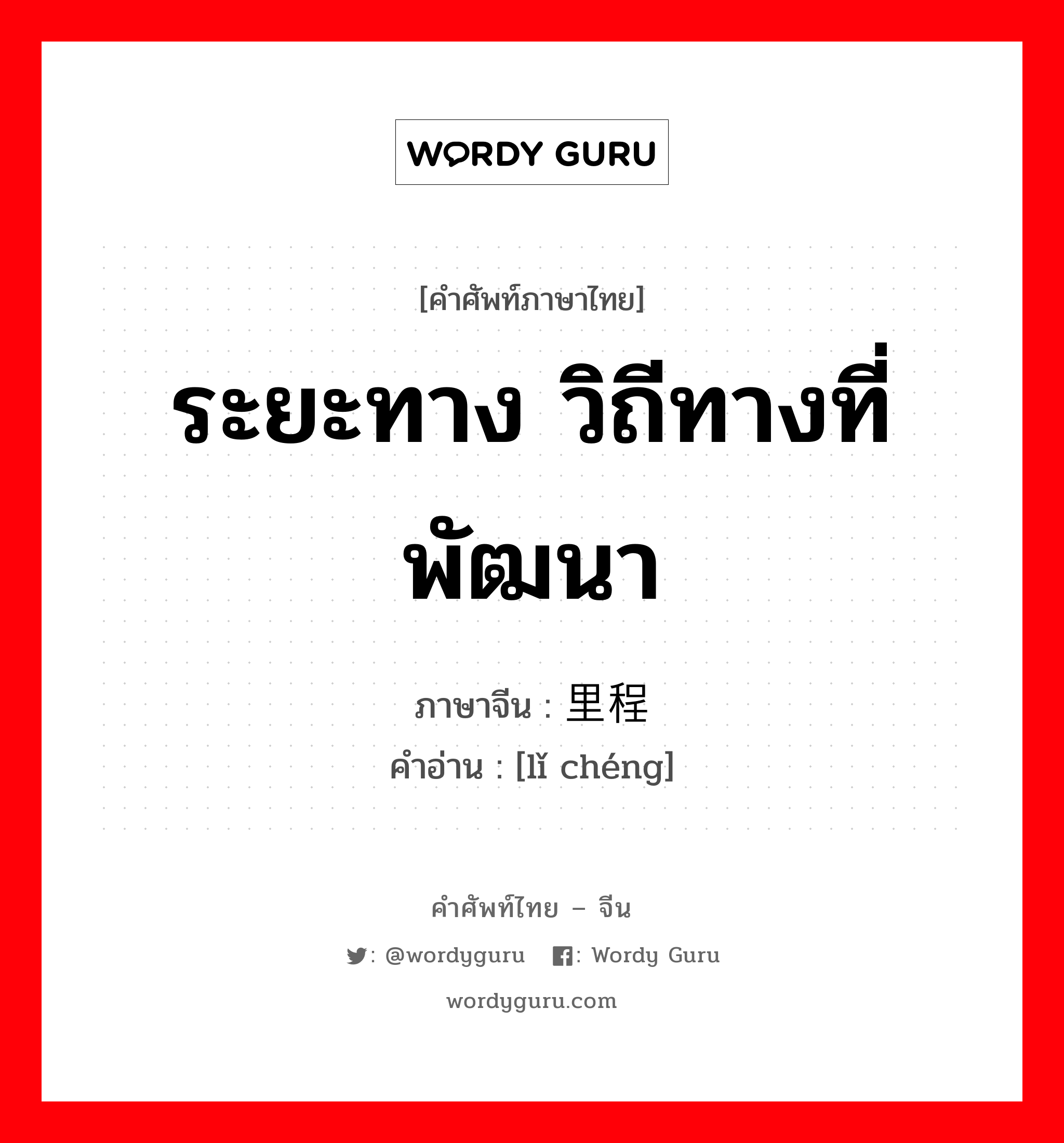 ระยะทาง วิถีทางที่พัฒนา ภาษาจีนคืออะไร, คำศัพท์ภาษาไทย - จีน ระยะทาง วิถีทางที่พัฒนา ภาษาจีน 里程 คำอ่าน [lǐ chéng]