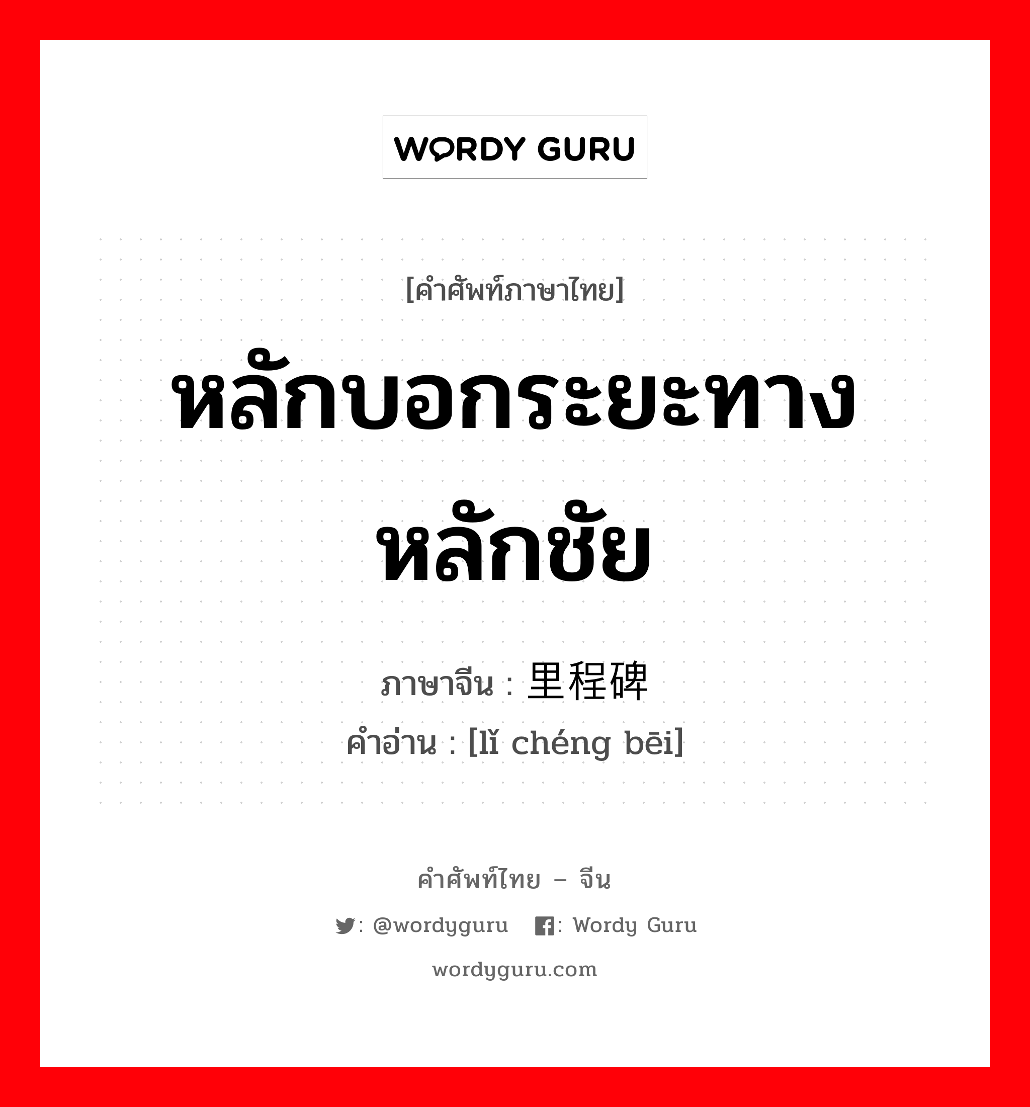 หลักบอกระยะทาง หลักชัย ภาษาจีนคืออะไร, คำศัพท์ภาษาไทย - จีน หลักบอกระยะทาง หลักชัย ภาษาจีน 里程碑 คำอ่าน [lǐ chéng bēi]