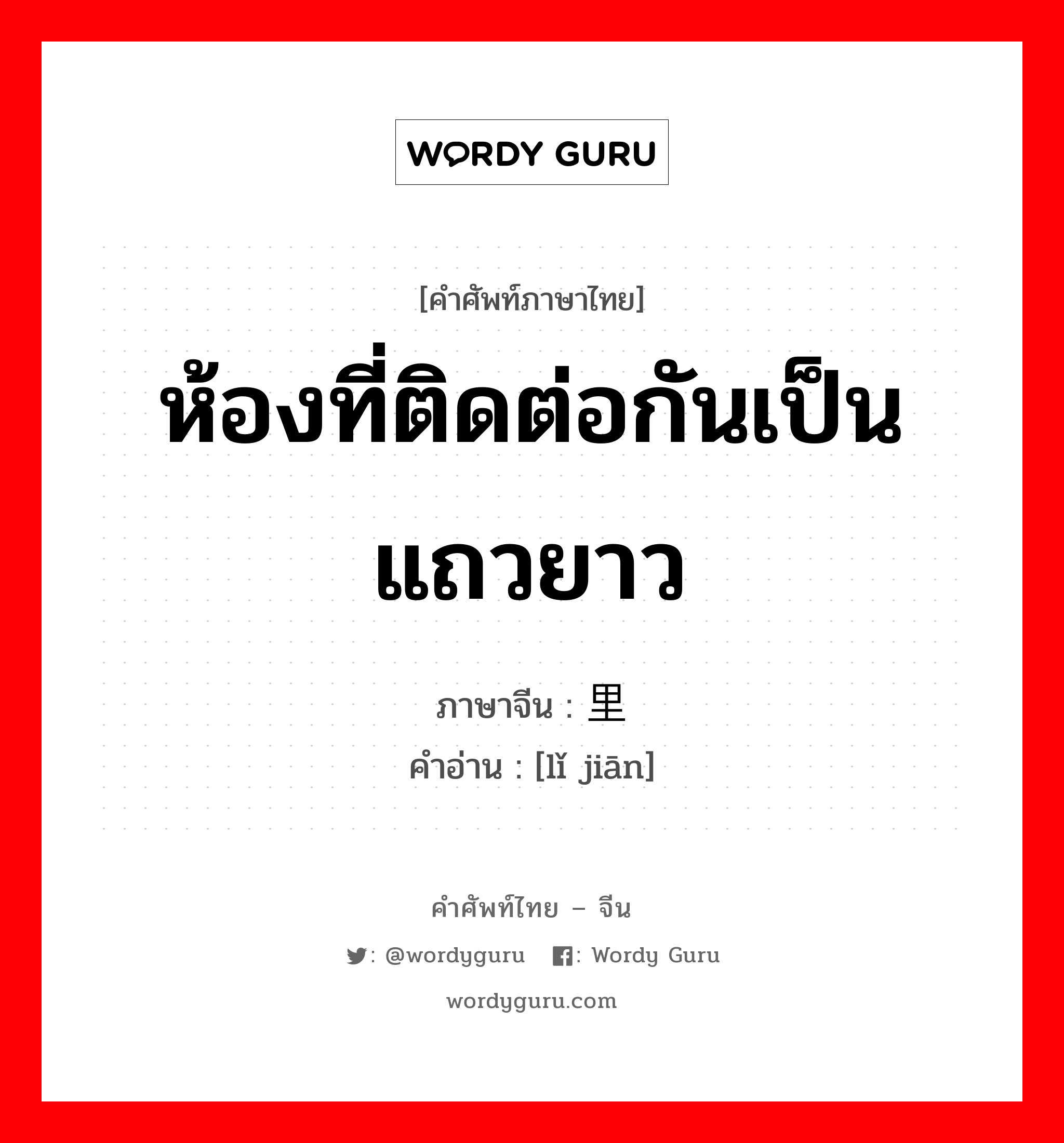 ห้องที่ติดต่อกันเป็นแถวยาว ภาษาจีนคืออะไร, คำศัพท์ภาษาไทย - จีน ห้องที่ติดต่อกันเป็นแถวยาว ภาษาจีน 里间 คำอ่าน [lǐ jiān]